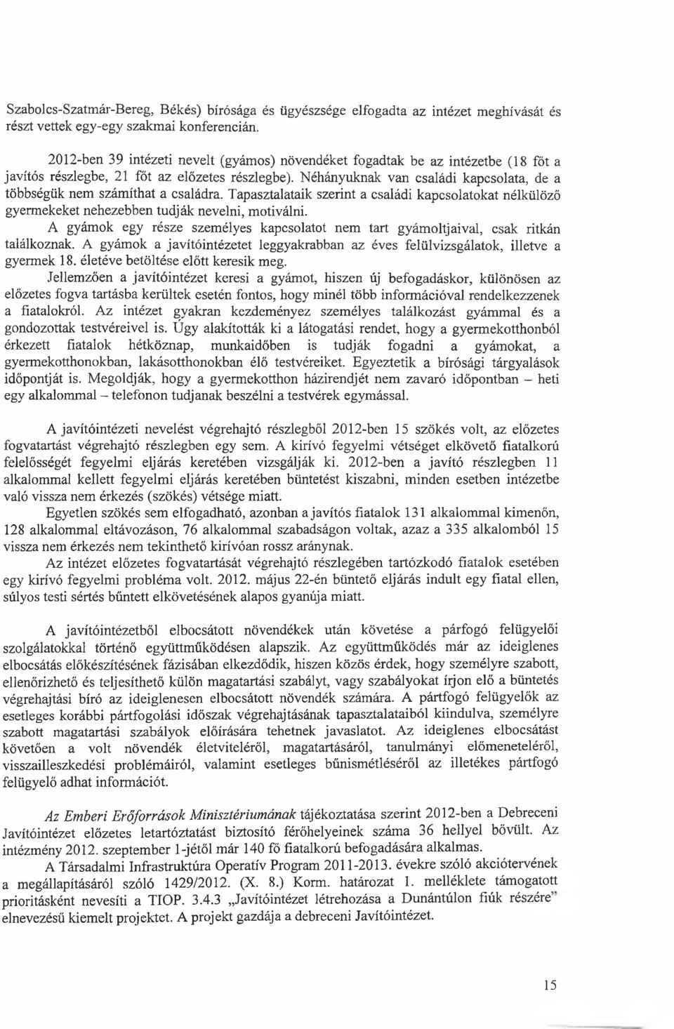 Néhányuknak van családi kapcsolata, de a többségük nem számíthat a családra. Tapasztalataik szerint a családi kapcsolatokat nélkülöző gyermekeket nehezebben tudják nevelni, motiválni.