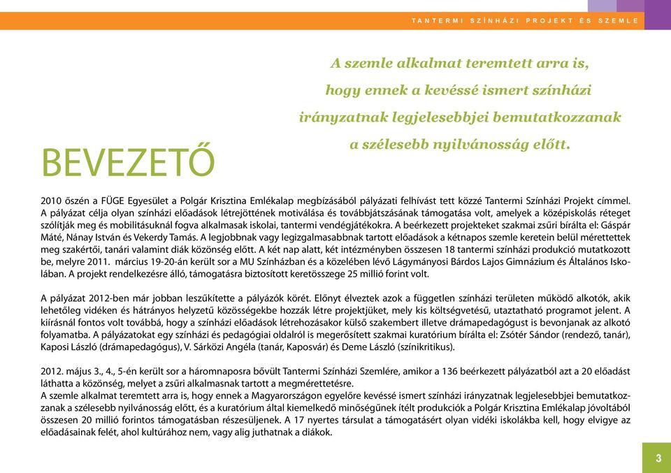 A pályázat célja olyan színházi előadások létrejöttének motiválása és továbbjátszásának támogatása volt, amelyek a középiskolás réteget szólítják meg és mobilitásuknál fogva alkalmasak iskolai,