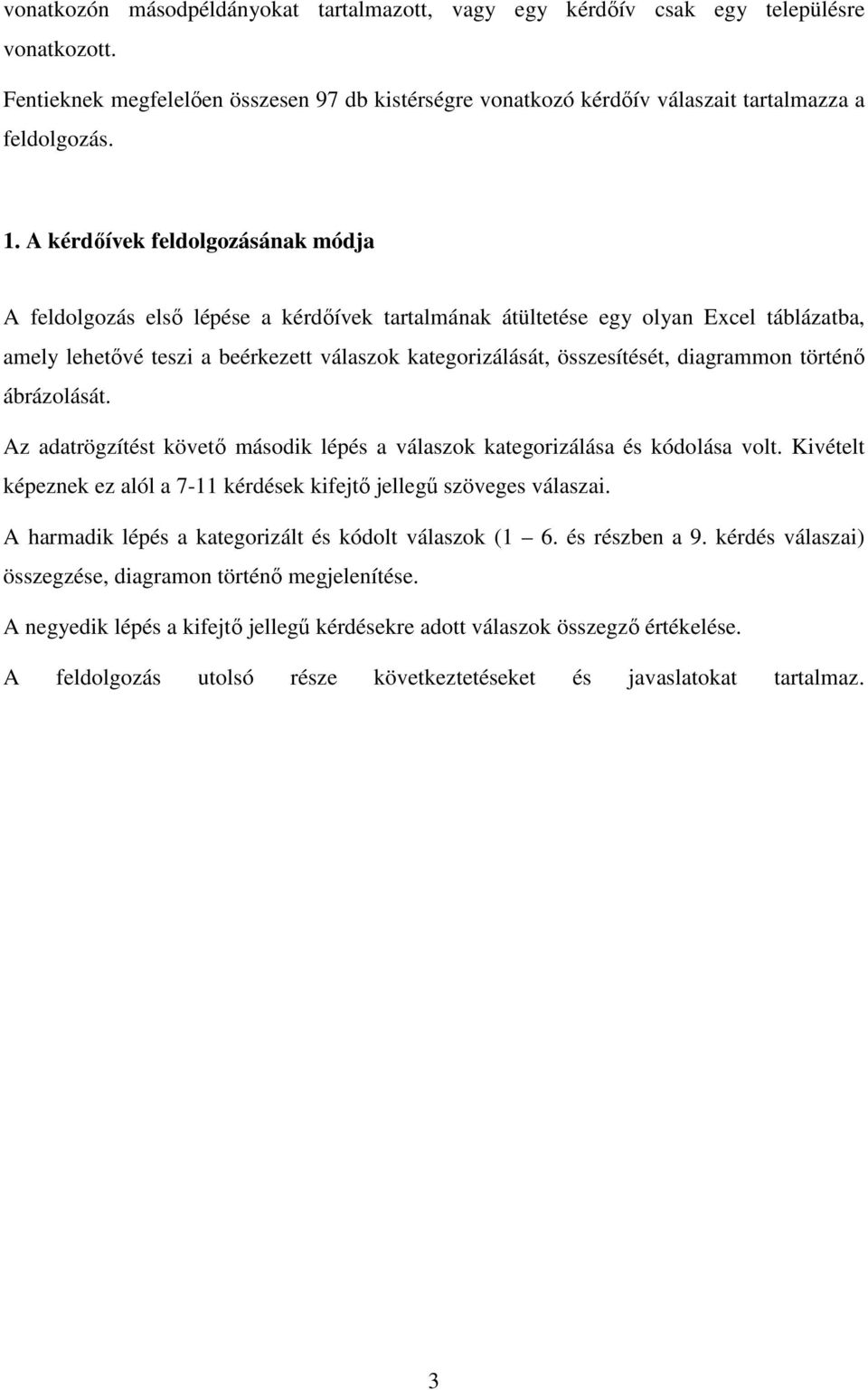 diagrammon történő ábrázolását. Az adatrögzítést követő második lépés a válaszok kategorizálása és kódolása volt. Kivételt képeznek ez alól a 7-11 kérdések kifejtő jellegű szöveges válaszai.