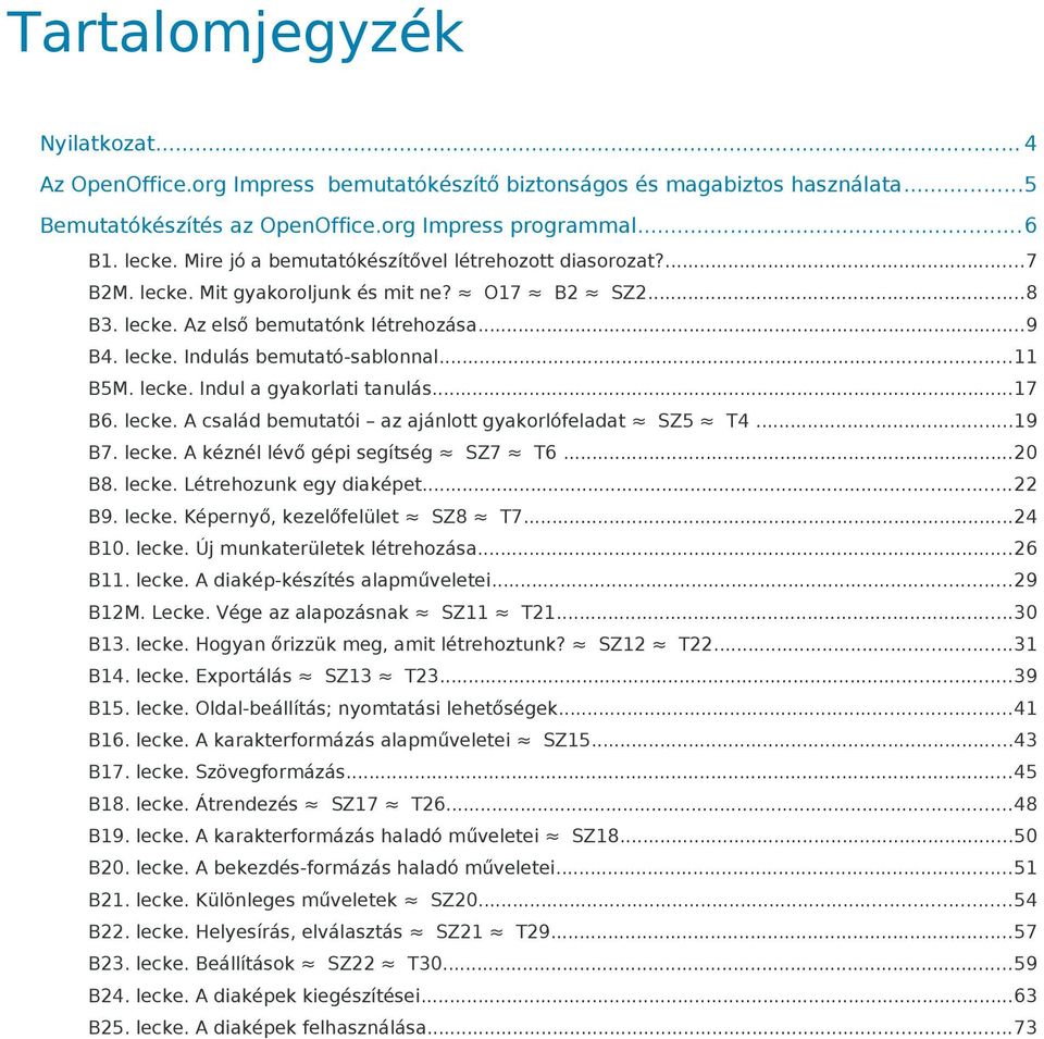 ..11 B5M. lecke. Indul a gyakorlati tanulás...17 B6. lecke. A család bemutatói az ajánlott gyakorlófeladat SZ5 T4...19 B7. lecke. A kéznél lévő gépi segítség SZ7 T6...20 B8. lecke. Létrehozunk egy diaképet.