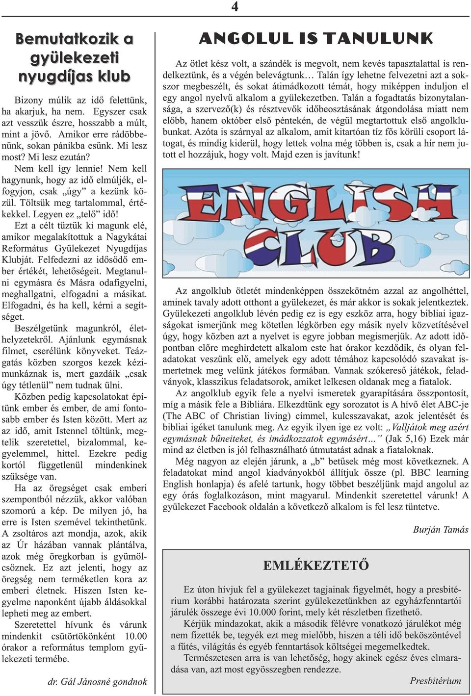 Töltsük meg tartalommal, értékekkel. Legyen ez telő idő! Ezt a célt tűztük ki magunk elé, amikor megalakítottuk a Nagykátai Református Gyülekezet Nyugdíjas Klubját.