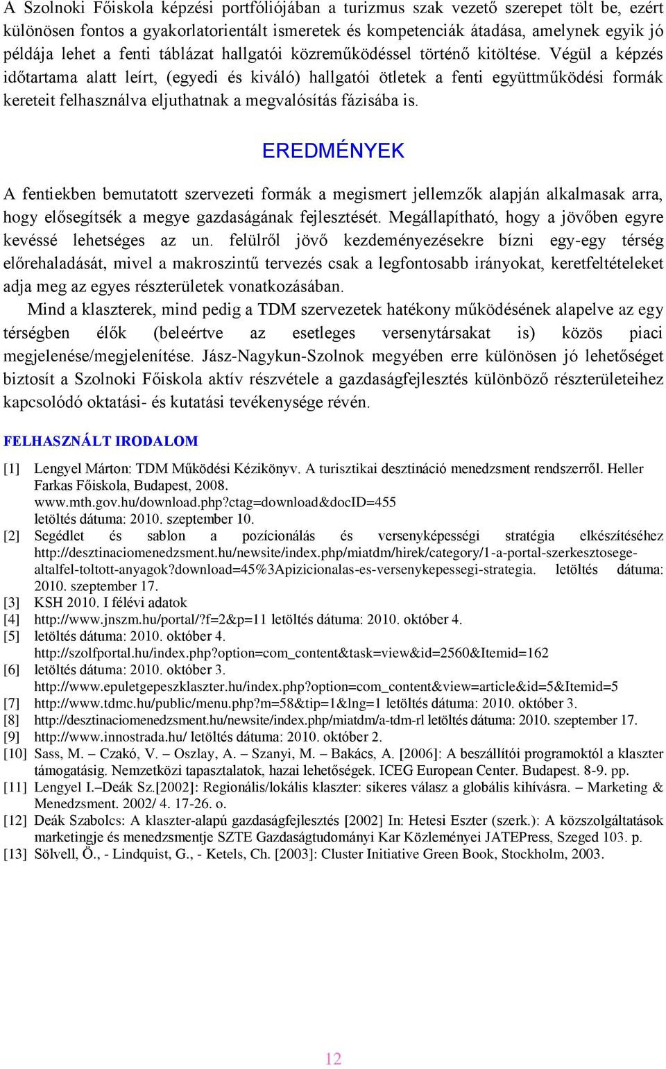 Végül a képzés időtartama alatt leírt, (egyedi és kiváló) hallgatói ötletek a fenti együttműködési formák kereteit felhasználva eljuthatnak a megvalósítás fázisába is.