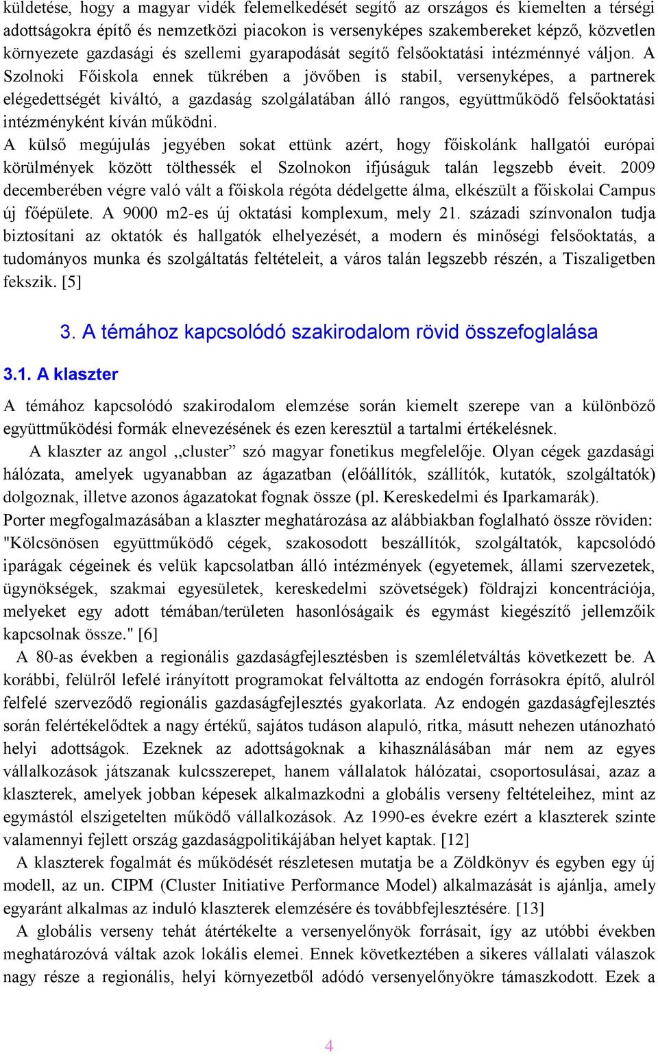 A Szolnoki Főiskola ennek tükrében a jövőben is stabil, versenyképes, a partnerek elégedettségét kiváltó, a gazdaság szolgálatában álló rangos, együttműködő felsőoktatási intézményként kíván működni.