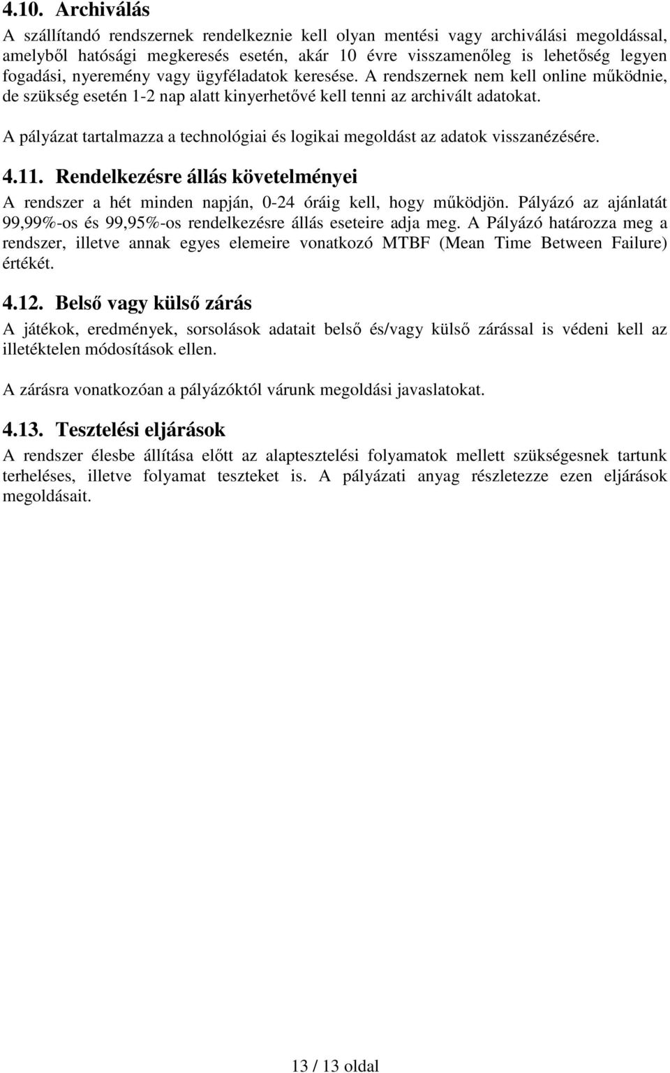 A pályázat tartalmazza a technológiai és logikai megoldást az adatok visszanézésére. 4.11. Rendelkezésre állás követelményei A rendszer a hét minden napján, 0-24 óráig kell, hogy mőködjön.