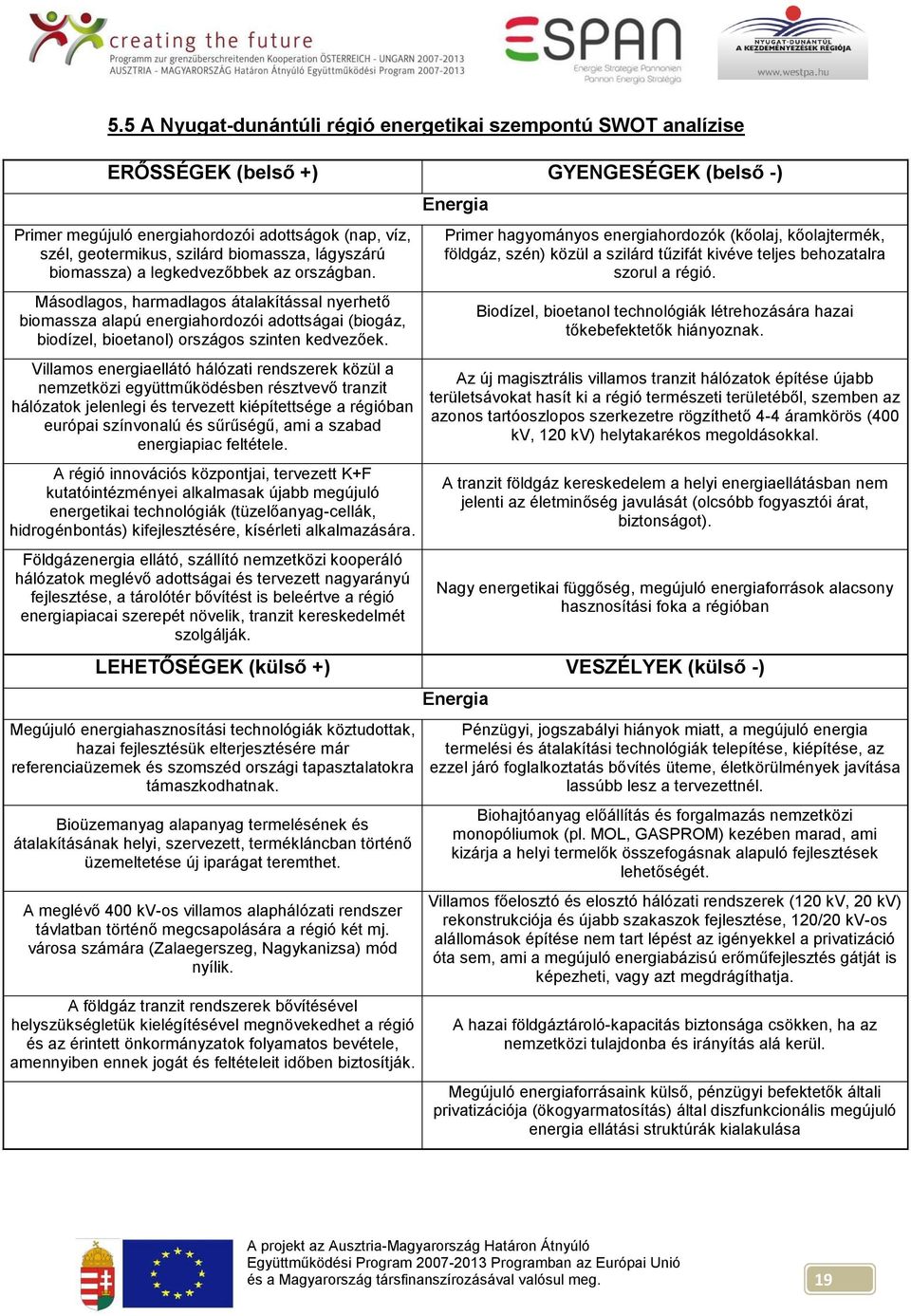 Villamos energiaellátó hálózati rendszerek közül a nemzetközi együttműködésben résztvevő tranzit hálózatok jelenlegi és tervezett kiépítettsége a régióban európai színvonalú és sűrűségű, ami a szabad