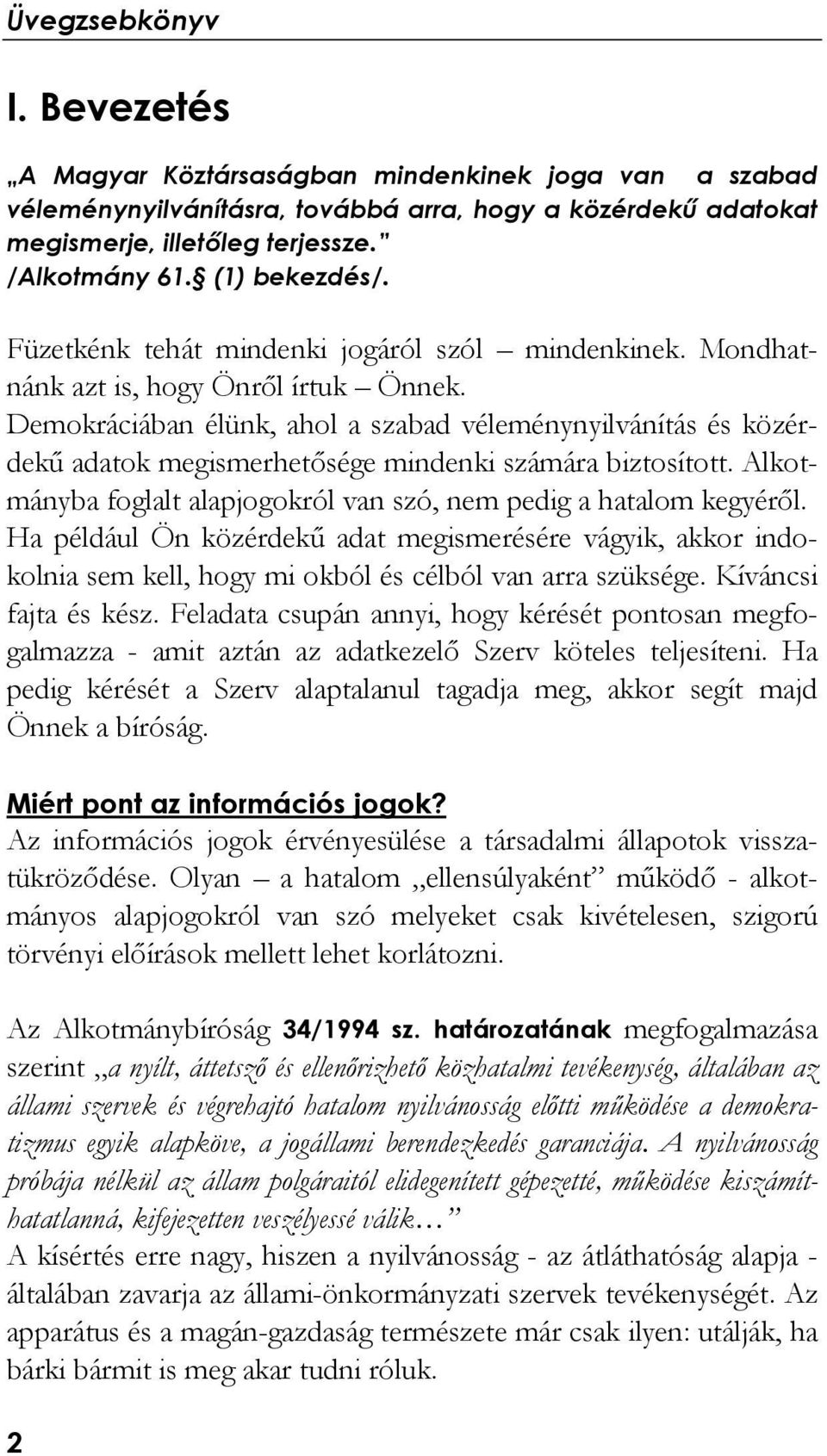 Demokráciában élünk, ahol a szabad véleménynyilvánítás és közérdekű adatok megismerhetősége mindenki számára biztosított. Alkotmányba foglalt alapjogokról van szó, nem pedig a hatalom kegyéről.