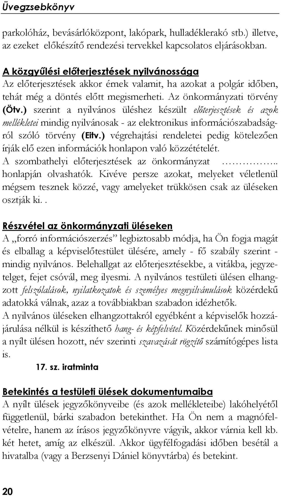 ) szerint a nyilvános üléshez készült előterjesztések és azok mellékletei mindig nyilvánosak - az elektronikus információszabadságról szóló törvény (Eitv.