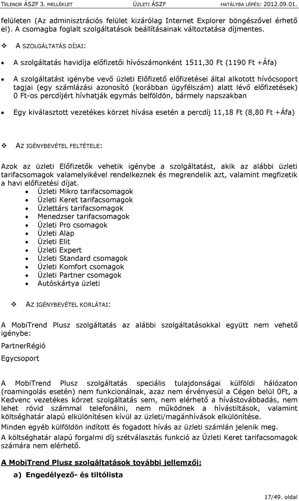 aznsító (krábban ügyfélszám) alatt lévő előfizetések) 0 Ft-s percdíjért hívhatják egymás belföldön, bármely napszakban Egy kiválaszttt vezetékes körzet hívása esetén a percdíj 11,18 Ft (8,80 Ft +Áfa)