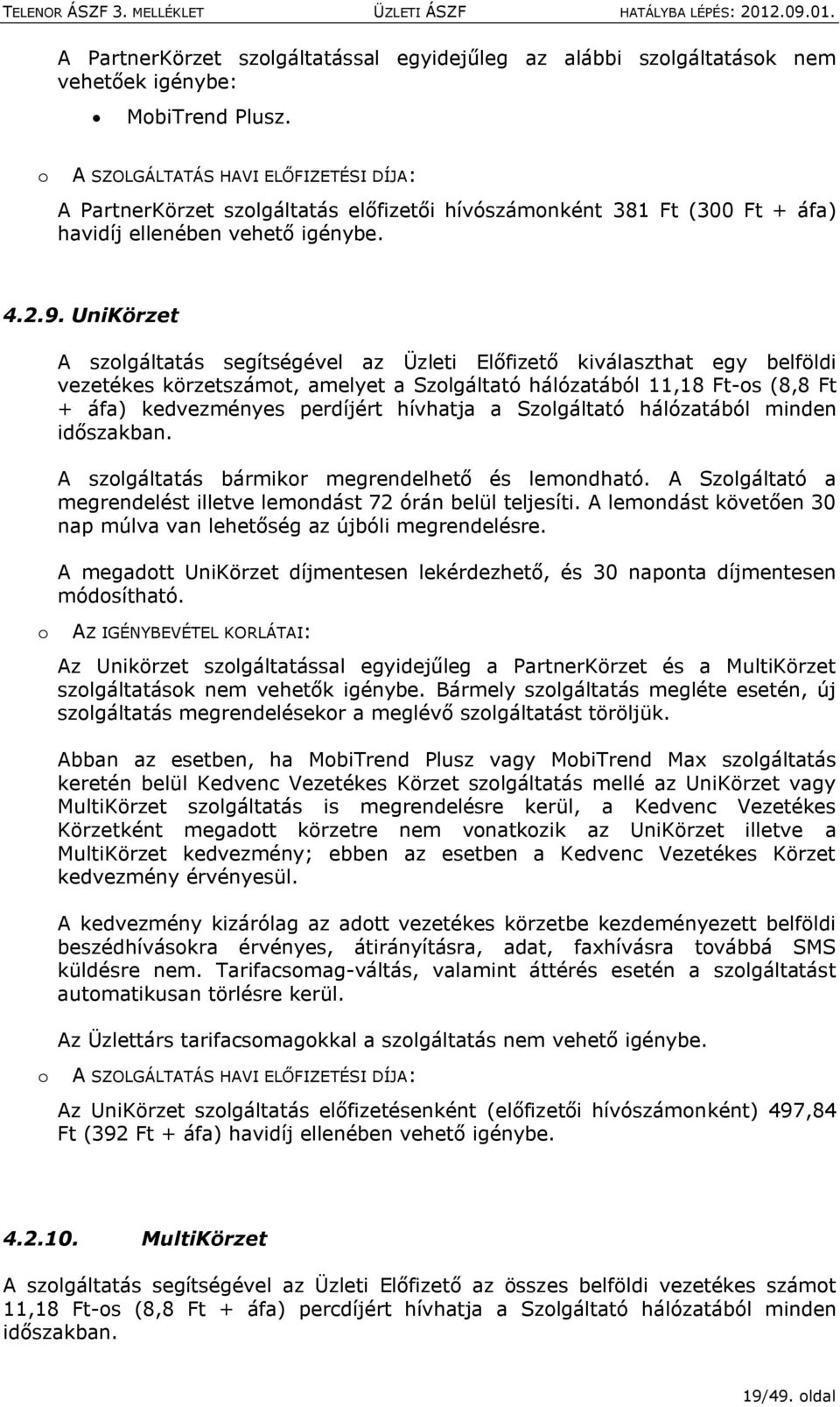 UniKörzet A szlgáltatás segítségével az Üzleti Előfizető kiválaszthat egy belföldi vezetékes körzetszámt, amelyet a Szlgáltató hálózatából 11,18 Ft-s (8,8 Ft + áfa) kedvezményes perdíjért hívhatja a