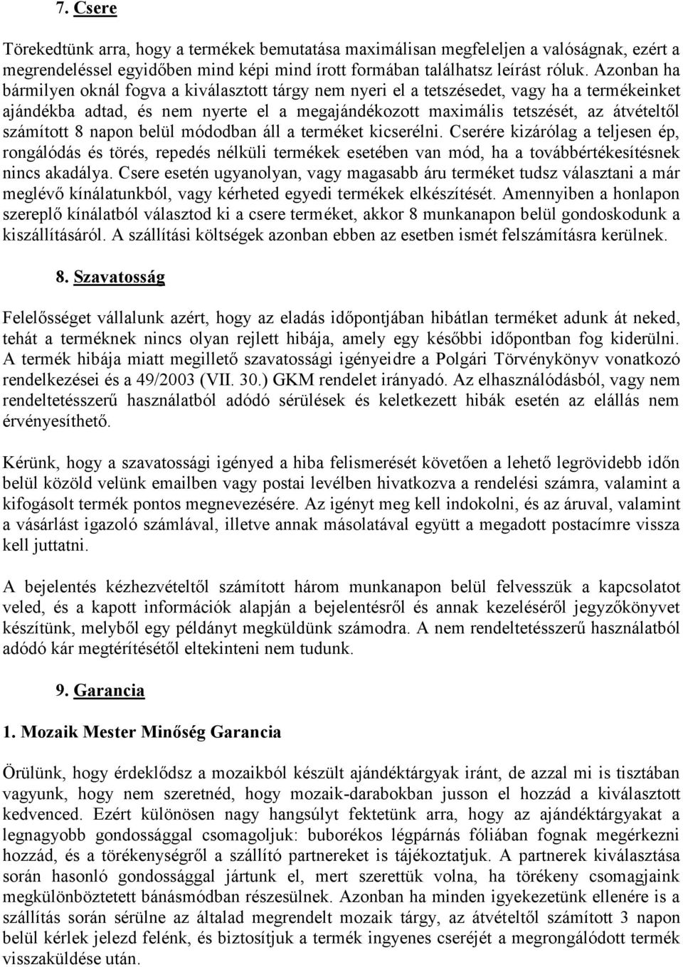 számított 8 napon belül módodban áll a terméket kicserélni. Cserére kizárólag a teljesen ép, rongálódás és törés, repedés nélküli termékek esetében van mód, ha a továbbértékesítésnek nincs akadálya.