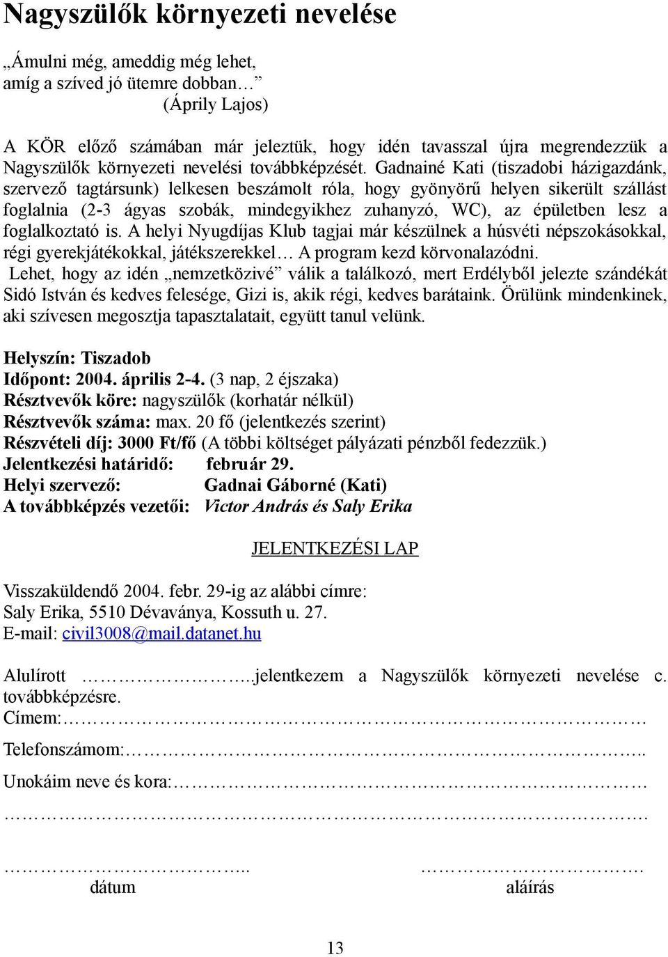 Gadnainé Kati (tiszadobi házigazdánk, szervező tagtársunk) lelkesen beszámolt róla, hogy gyönyörű helyen sikerült szállást foglalnia (2-3 ágyas szobák, mindegyikhez zuhanyzó, WC), az épületben lesz a