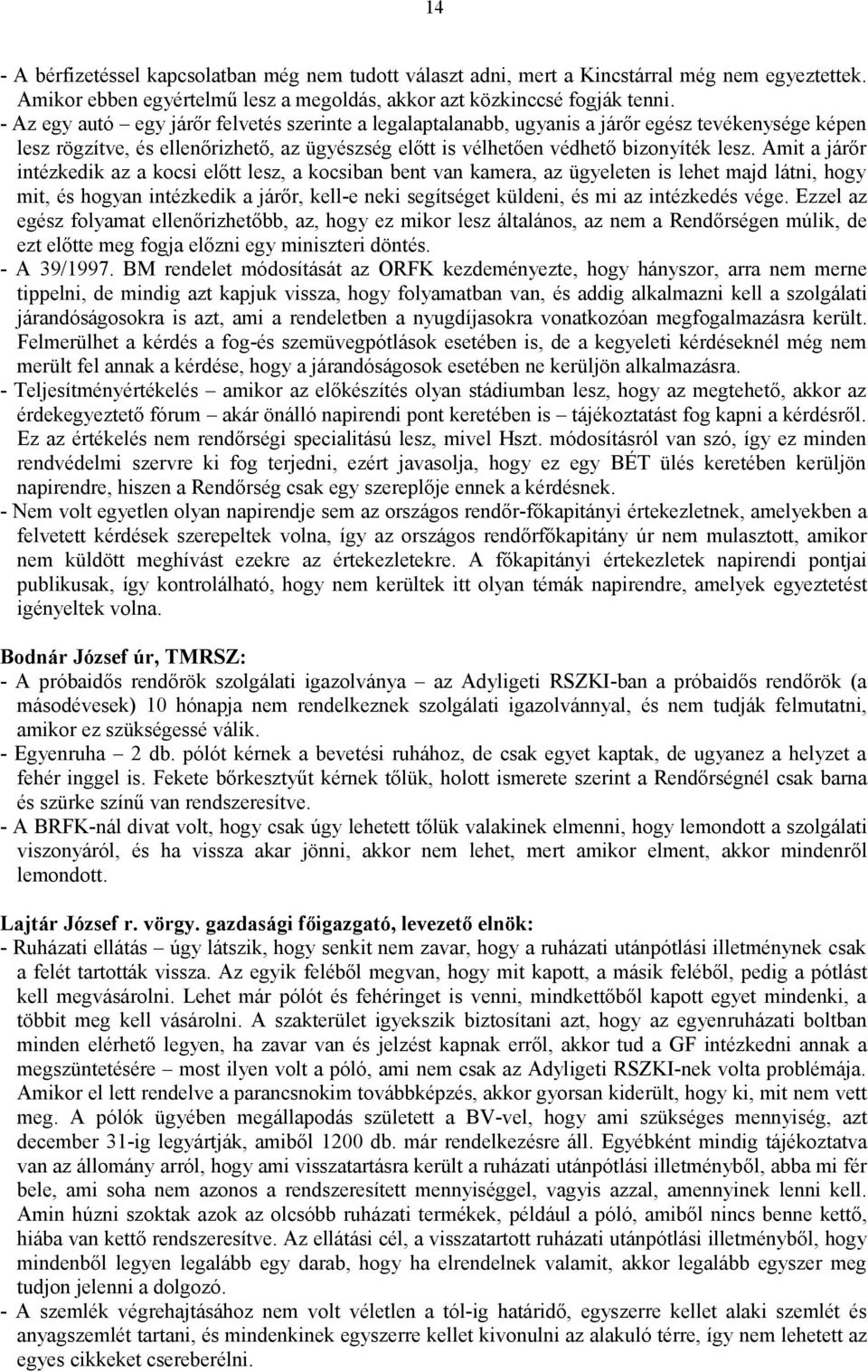 Amit a járőr intézkedik az a kocsi előtt lesz, a kocsiban bent van kamera, az ügyeleten is lehet majd látni, hogy mit, és hogyan intézkedik a járőr, kell-e neki segítséget küldeni, és mi az