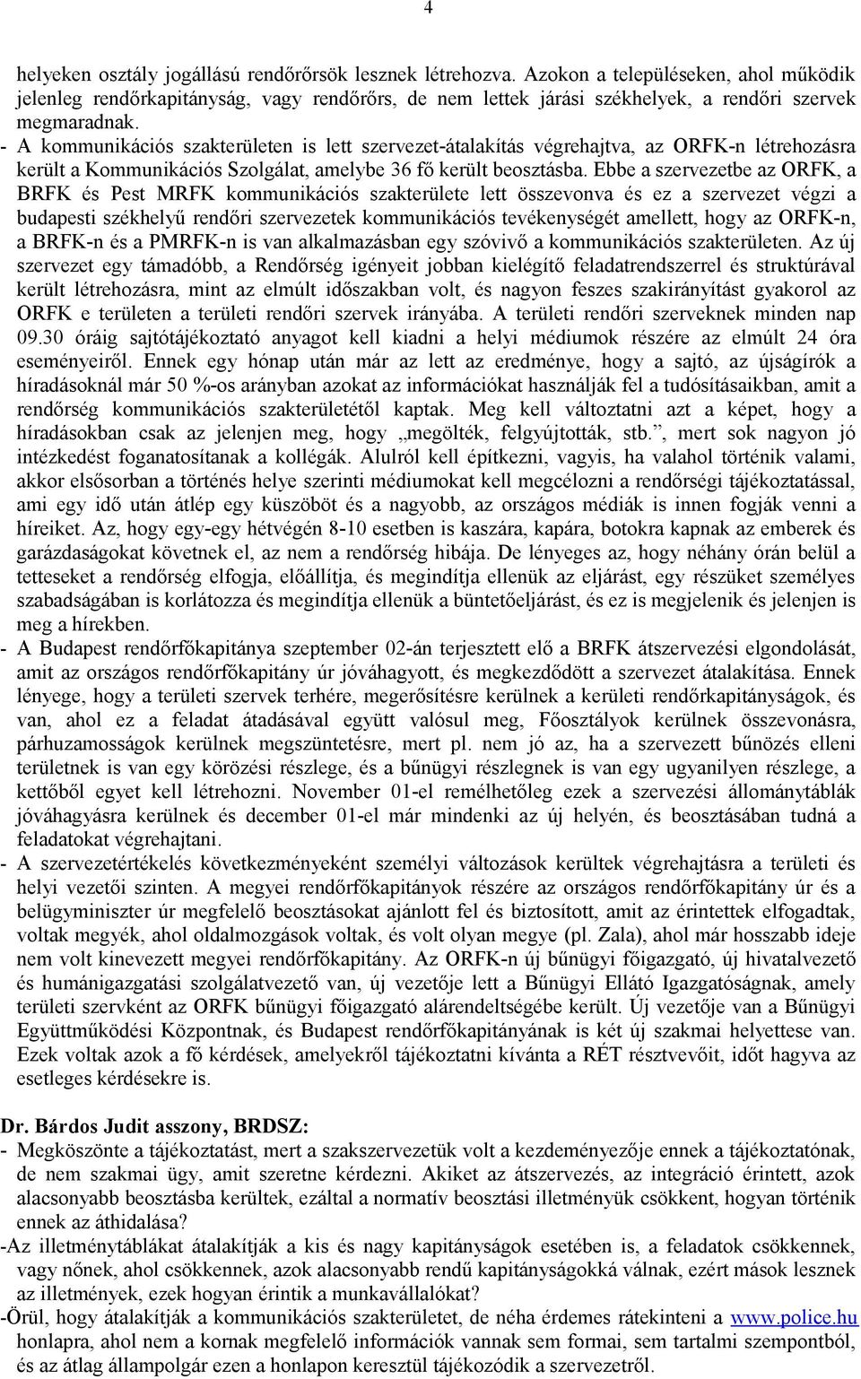 - A kommunikációs szakterületen is lett szervezet-átalakítás végrehajtva, az ORFK-n létrehozásra került a Kommunikációs Szolgálat, amelybe 36 fő került beosztásba.