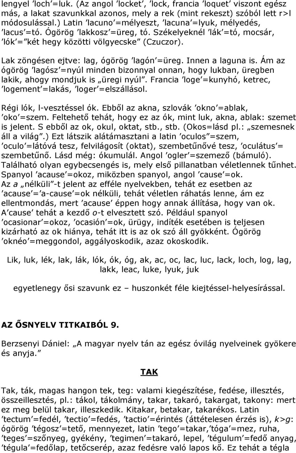 Lak zöngésen ejtve: lag, ógörög lagón =üreg. Innen a laguna is. Ám az ógörög lagósz =nyúl minden bizonnyal onnan, hogy lukban, üregben lakik, ahogy mondjuk is üregi nyúl.