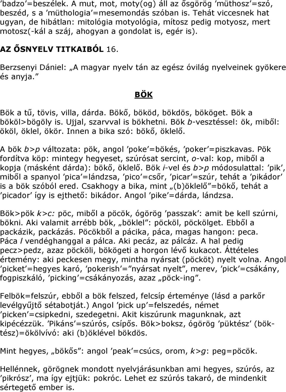 BÖK Bök a tű, tövis, villa, dárda. Bökő, bököd, bökdös, bököget. Bök a bököl>bögöly is. Ujjal, szarvval is bökhetni. Bök b-vesztéssel: ök, miből: ököl, öklel, ökör. Innen a bika szó: bökő, öklelő.