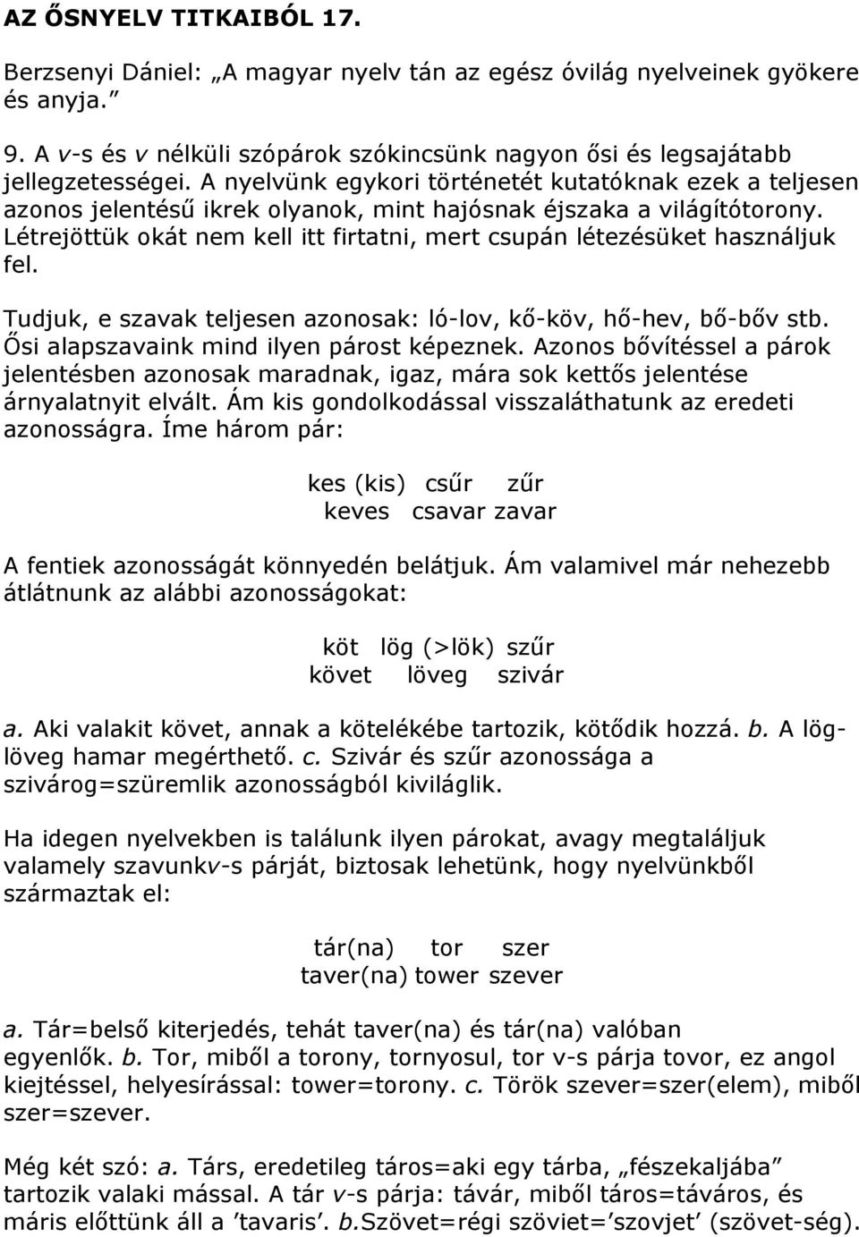 Létrejöttük okát nem kell itt firtatni, mert csupán létezésüket használjuk fel. Tudjuk, e szavak teljesen azonosak: ló-lov, kő-köv, hő-hev, bő-bőv stb. Ősi alapszavaink mind ilyen párost képeznek.