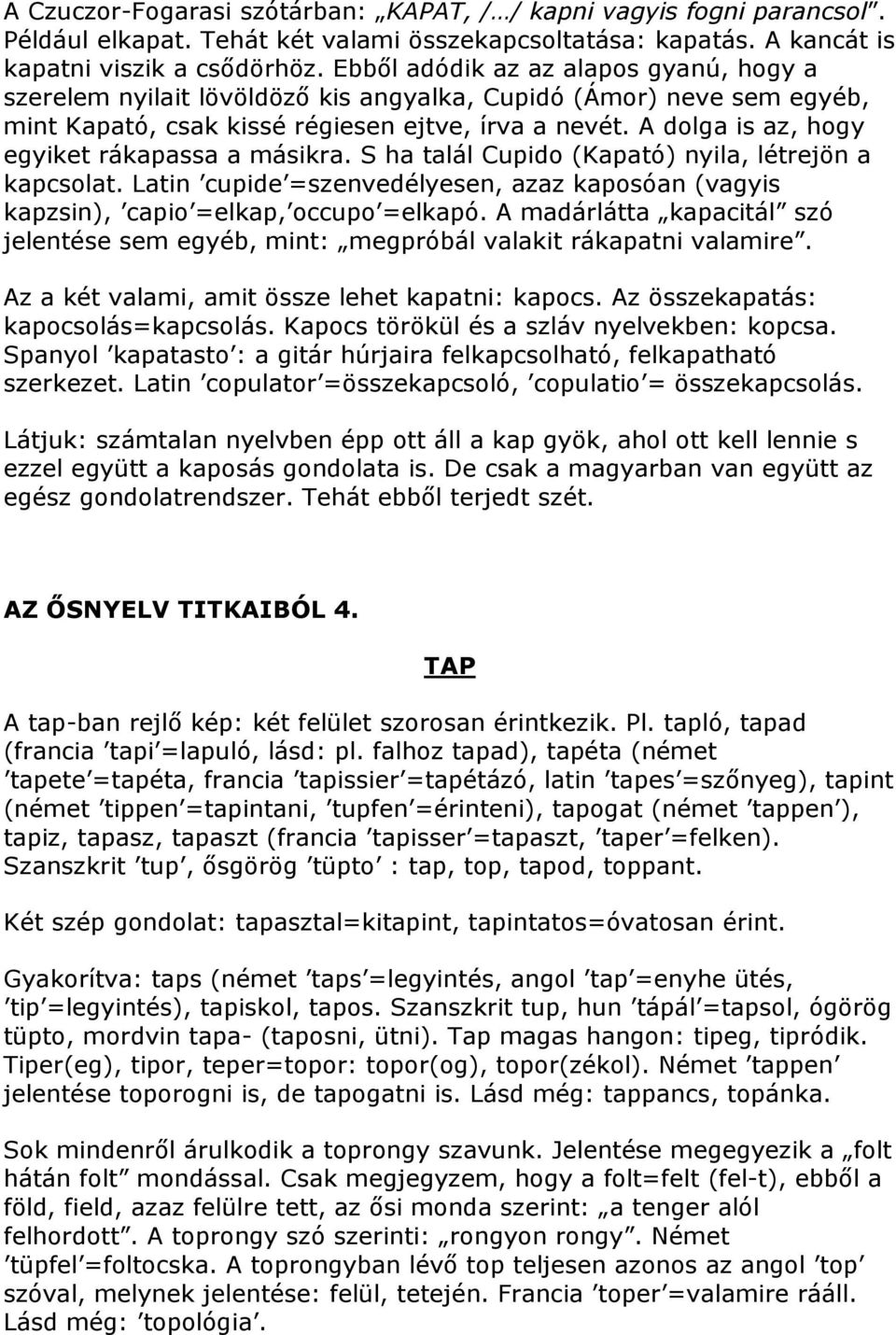 A dolga is az, hogy egyiket rákapassa a másikra. S ha talál Cupido (Kapató) nyila, létrejön a kapcsolat. Latin cupide =szenvedélyesen, azaz kaposóan (vagyis kapzsin), capio =elkap, occupo =elkapó.