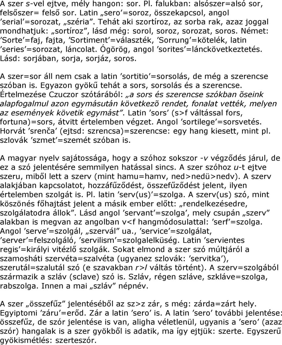 Német: Sorte =faj, fajta, Sortiment =választék, Sorrung =kötelék, latin series =sorozat, láncolat. Ógörög, angol sorites =lánckövetkeztetés. Lásd: sorjában, sorja, sorjáz, soros.