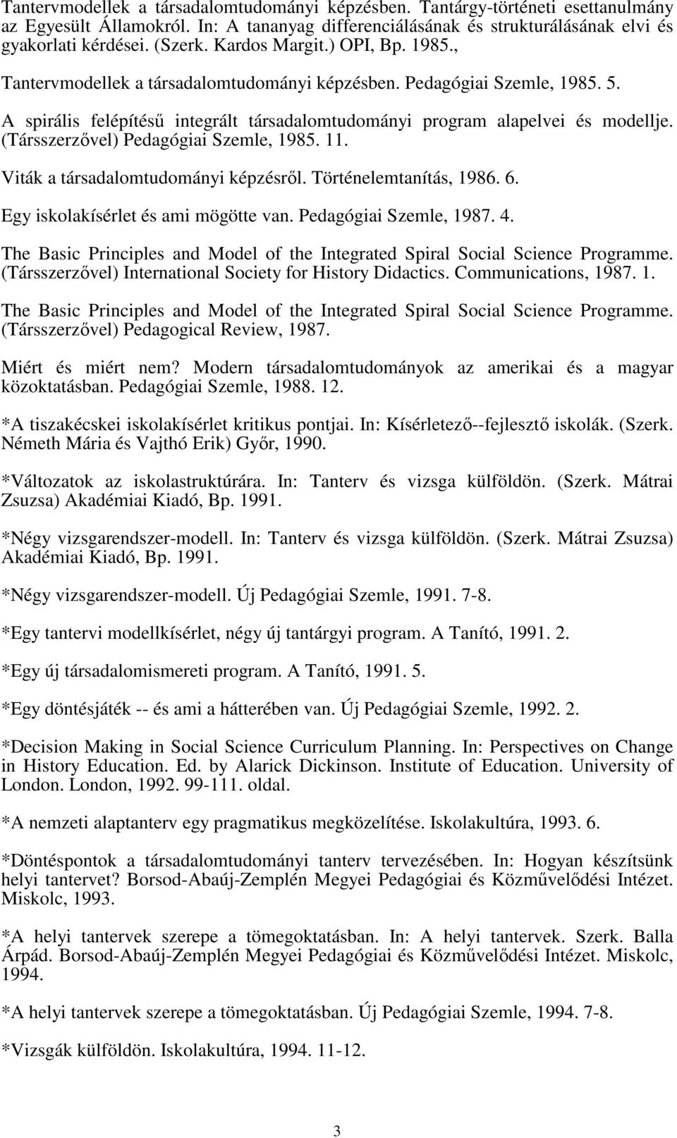 (Társszerzıvel) Pedagógiai Szemle, 1985. 11. Viták a társadalomtudományi képzésrıl. Történelemtanítás, 1986. 6. Egy iskolakísérlet és ami mögötte van. Pedagógiai Szemle, 1987. 4.