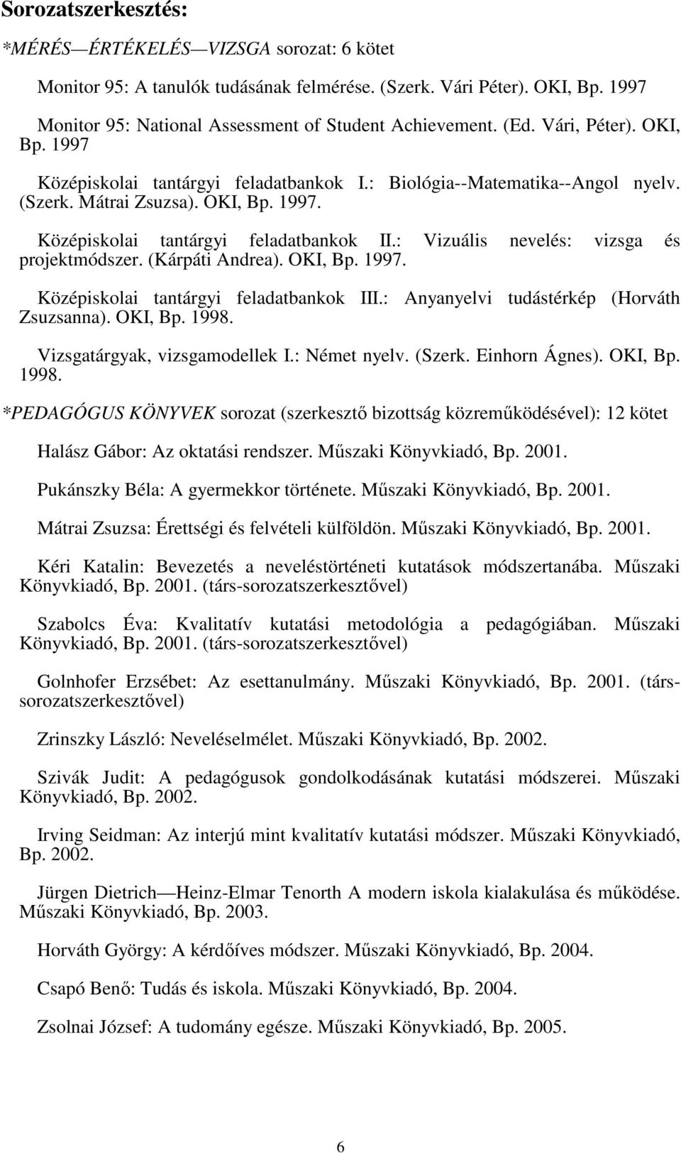 : Vizuális nevelés: vizsga és projektmódszer. (Kárpáti Andrea). OKI, Bp. 1997. Középiskolai tantárgyi feladatbankok III.: Anyanyelvi tudástérkép (Horváth Zsuzsanna). OKI, Bp. 1998.