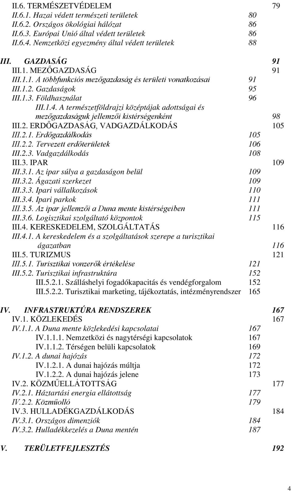 Földhasználat 96 III.1.4. A természetföldrajzi középtájak adottságai és mezőgazdaságuk jellemzői kistérségenként 98 III.2. ERDŐGAZDASÁG, VADGAZDÁLKODÁS 105 III.2.1. Erdőgazdálkodás 105 III.2.2. Tervezett erdőterületek 106 III.