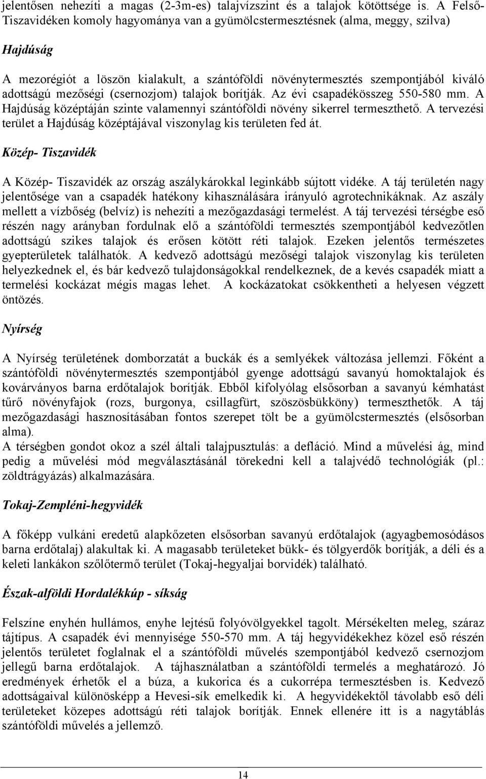 mezőségi (csernozjom) talajok borítják. Az évi csapadékösszeg 550-580 mm. A Hajdúság középtáján szinte valamennyi szántóföldi növény sikerrel termeszthető.