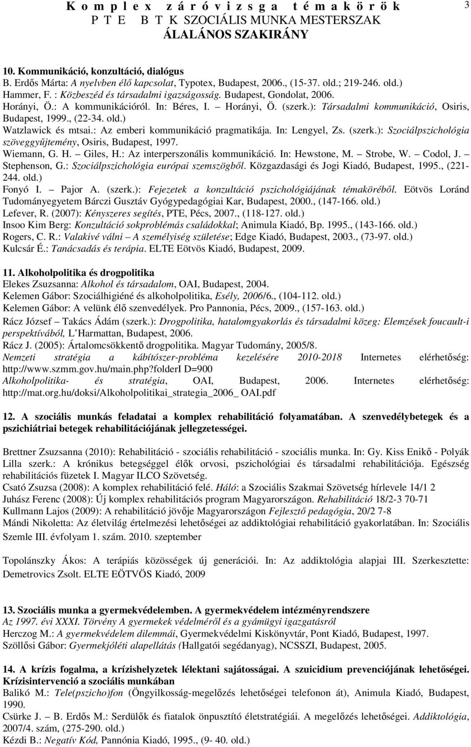 : Az emberi kommunikáció pragmatikája. In: Lengyel, Zs. (szerk.): Szociálpszichológia szöveggyűjtemény, Osiris, Budapest, 1997. Wiemann, G. H. Giles, H.: Az interperszonális kommunikáció.