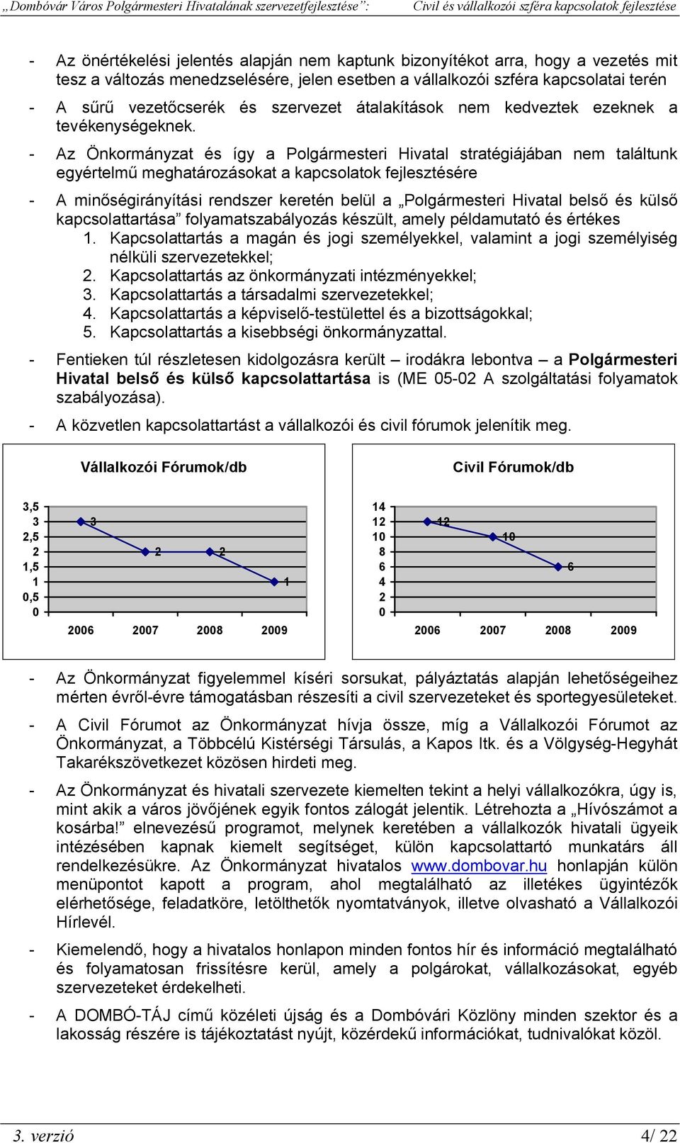 - Az Önkormányzat és így a Polgármesteri Hivatal stratégiájában nem találtunk egyértelmű meghatározásokat a kapcsolatok fejlesztésére - A minőségirányítási rendszer keretén belül a Polgármesteri