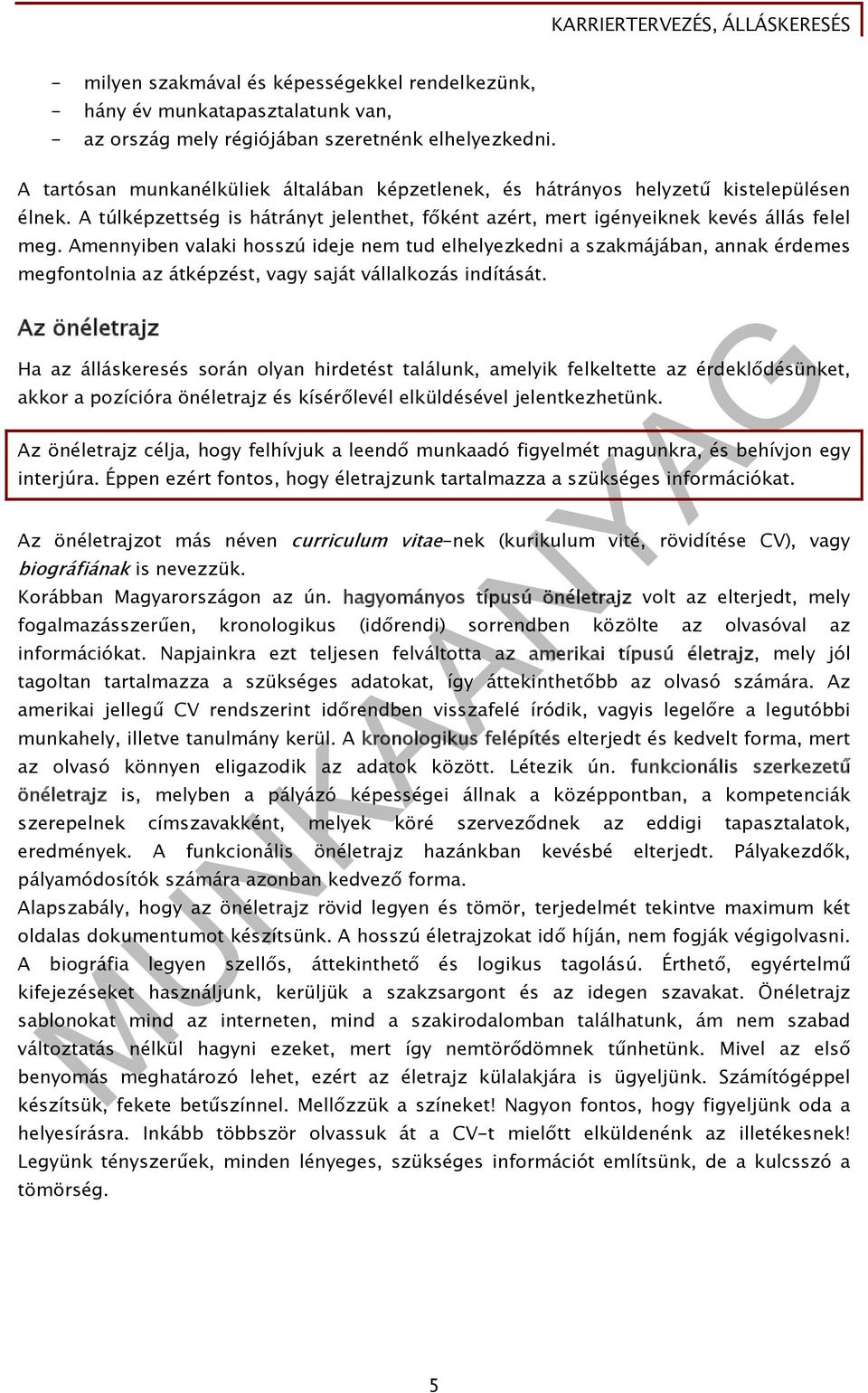 Amennyiben valaki hosszú ideje nem tud elhelyezkedni a szakmájában, annak érdemes megfontolnia az átképzést, vagy saját vállalkozás indítását.