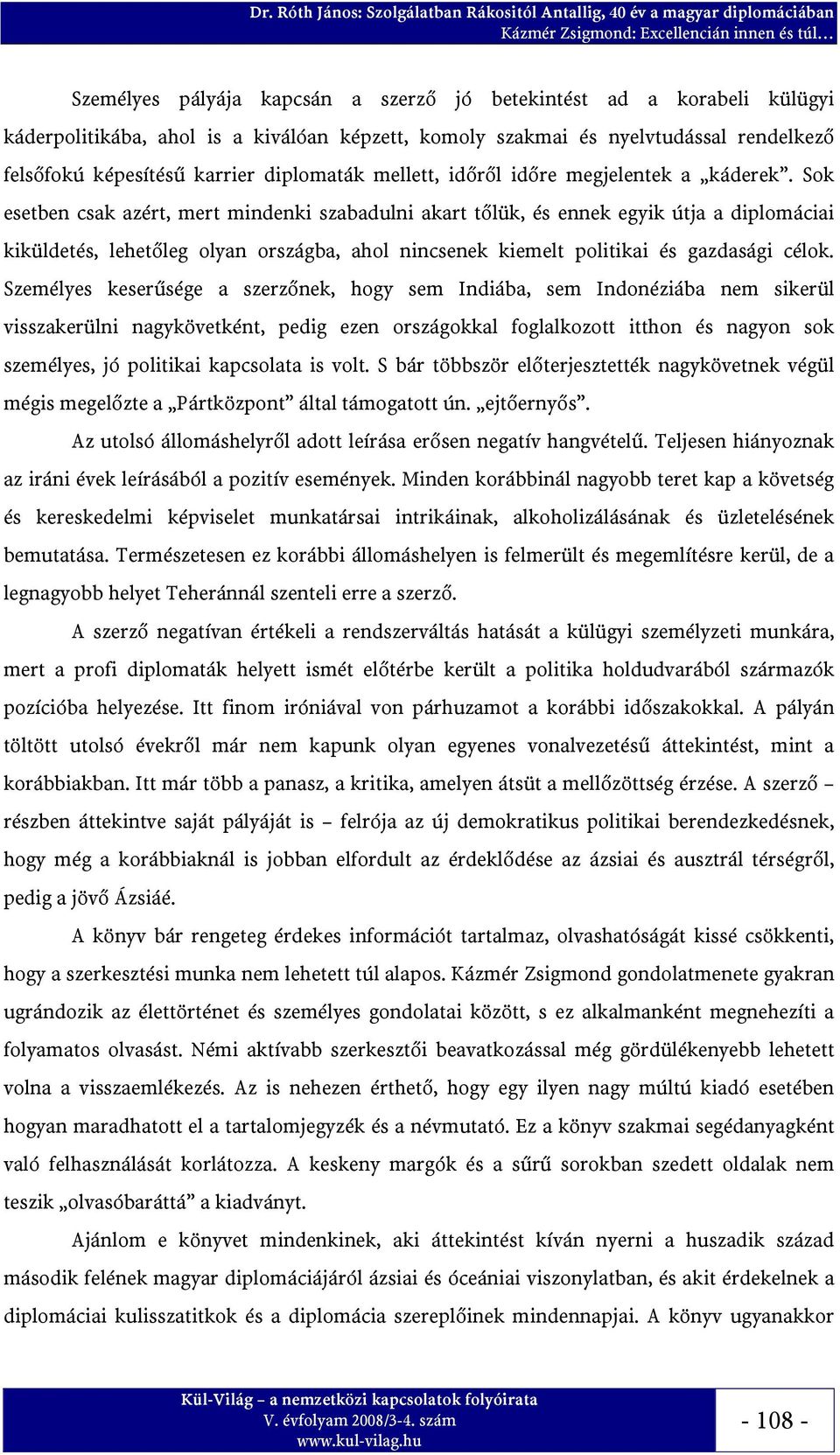 Sok esetben csak azért, mert mindenki szabadulni akart tőlük, és ennek egyik útja a diplomáciai kiküldetés, lehetőleg olyan országba, ahol nincsenek kiemelt politikai és gazdasági célok.