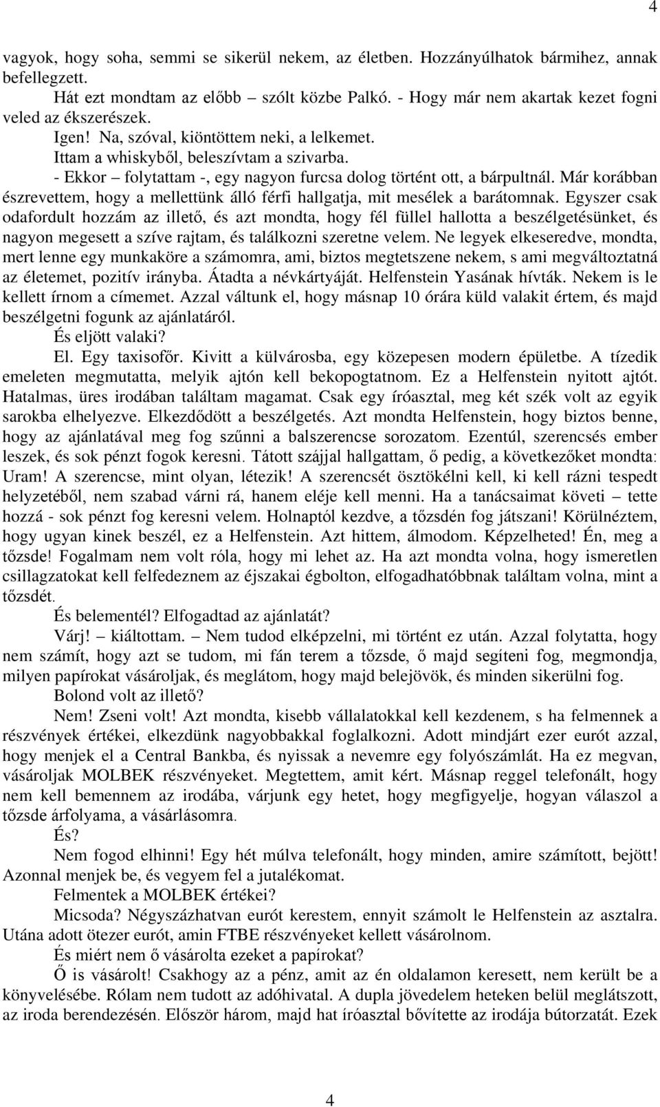 - Ekkor folytattam -, egy nagyon furcsa dolog történt ott, a bárpultnál. Már korábban észrevettem, hogy a mellettünk álló férfi hallgatja, mit mesélek a barátomnak.