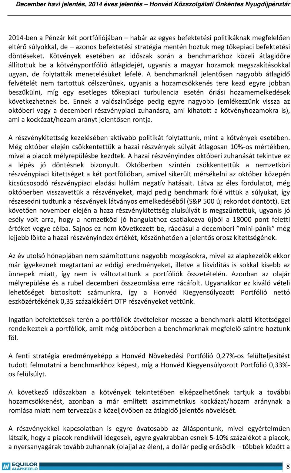 A benchmarknál jelentősen nagyobb átlagidő felvételét nem tartottuk célszerűnek, ugyanis a hozamcsökkenés tere kezd egyre jobban beszűkülni, míg egy esetleges tőkepiaci turbulencia esetén óriási