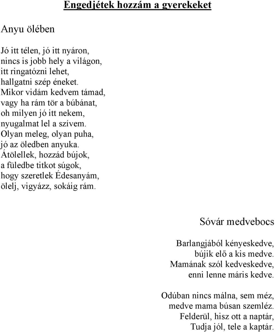 Átölellek, hozzád bújok, a füledbe titkot súgok, hogy szeretlek Édesanyám, ölelj, vigyázz, sokáig rám.