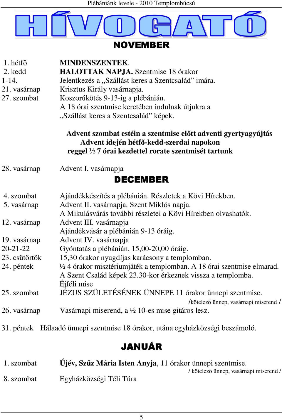 Advent szombat estéin a szentmise előtt adventi gyertyagyújtás Advent idején hétfő-kedd-szerdai napokon reggel ½ 7 órai kezdettel rorate szentmisét tartunk 28. vasárnap Advent I.