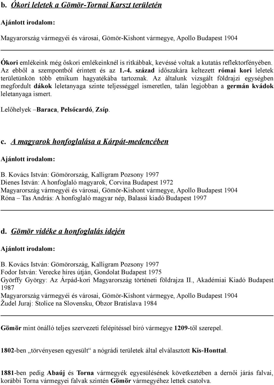 Az általunk vizsgált földrajzi egységben megfordult dákok leletanyaga szinte teljességgel ismeretlen, talán legjobban a germán kvádok leletanyaga ismert. Lelőhelyek Baraca, Pelsőcardó, Zsíp. c.