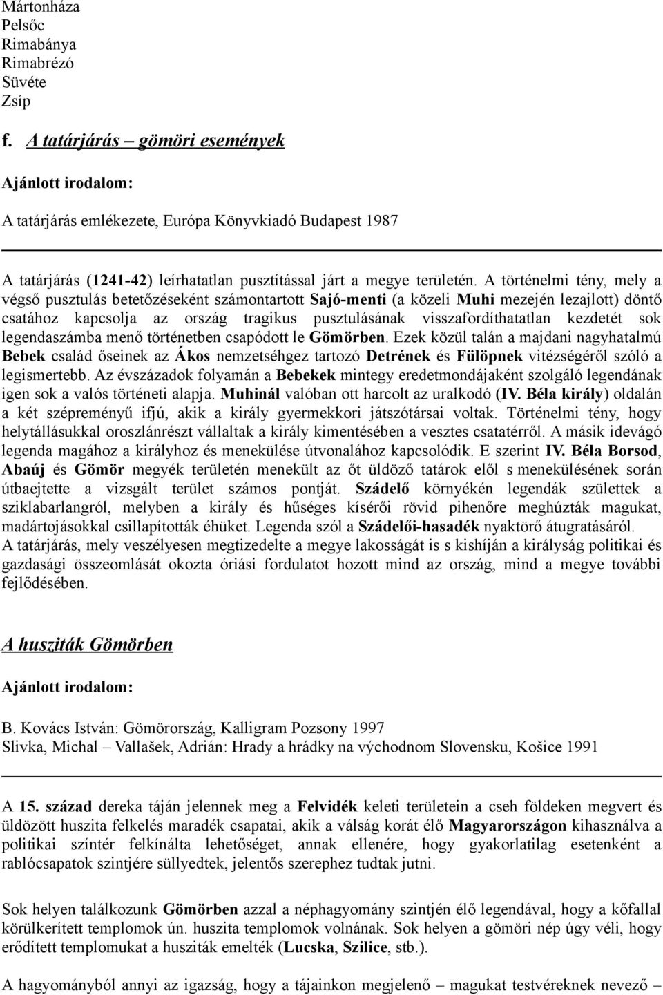 A történelmi tény, mely a végső pusztulás betetőzéseként számontartott Sajó-menti (a közeli Muhi mezején lezajlott) döntő csatához kapcsolja az ország tragikus pusztulásának visszafordíthatatlan