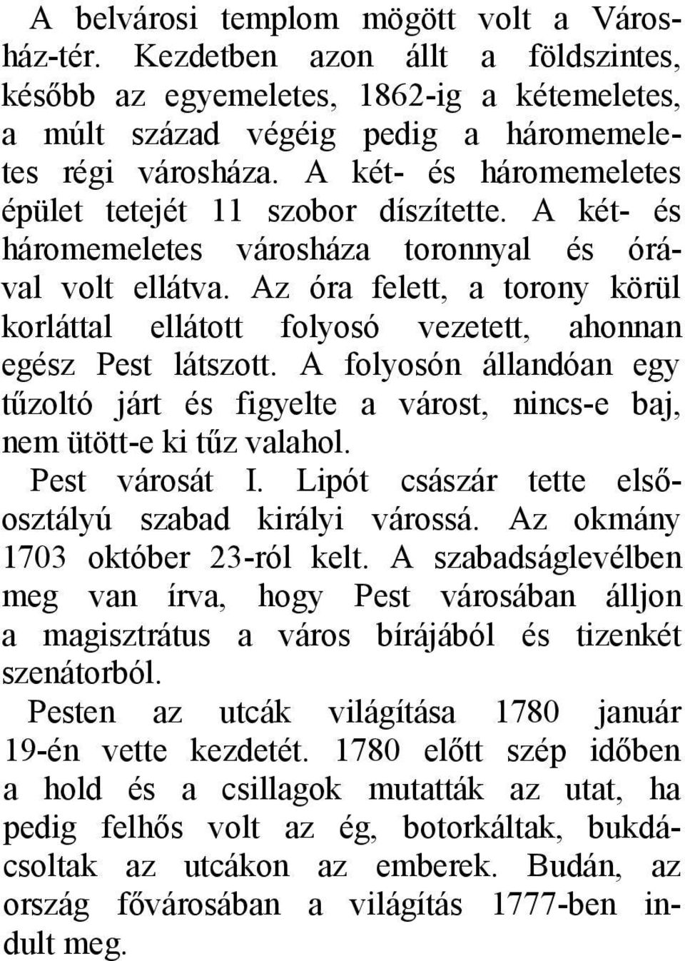 Az óra felett, a torony körül korláttal ellátott folyosó vezetett, ahonnan egész Pest látszott. A folyosón állandóan egy tűzoltó járt és figyelte a várost, nincs-e baj, nem ütött-e ki tűz valahol.