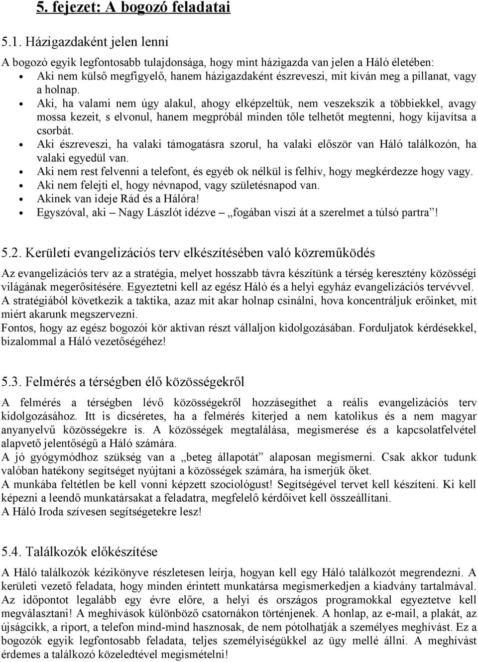 vagy a holnap. Aki, ha valami nem úgy alakul, ahogy elképzeltük, nem veszekszik a többiekkel, avagy mossa kezeit, s elvonul, hanem megpróbál minden tőle telhetőt megtenni, hogy kijavítsa a csorbát.