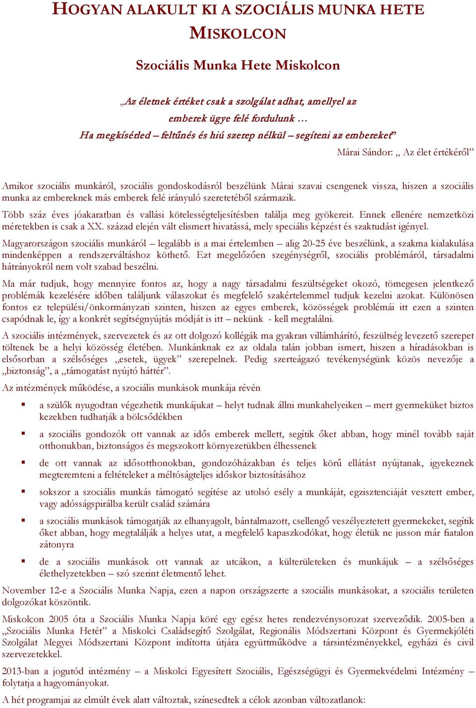 más emberek felé irányuló szeretetéből származik. Több száz éves jóakaratban és vallási kötelességteljesítésben találja meg gyökereit. Ennek ellenére nemzetközi méretekben is csak a XX.