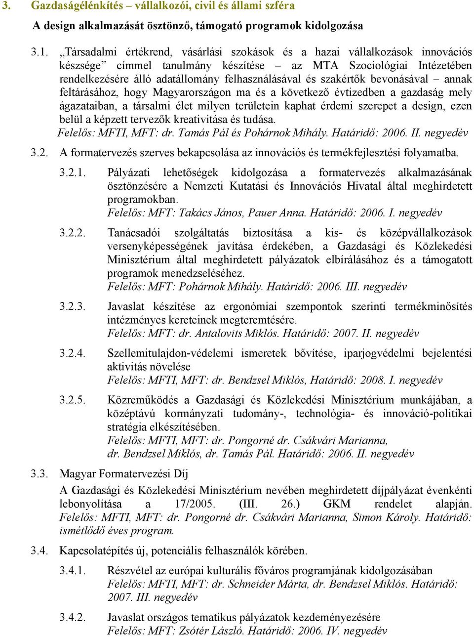 szakértők bevonásával annak feltárásához, hogy Magyarországon ma és a következő évtizedben a gazdaság mely ágazataiban, a társalmi élet milyen területein kaphat érdemi szerepet a design, ezen belül a