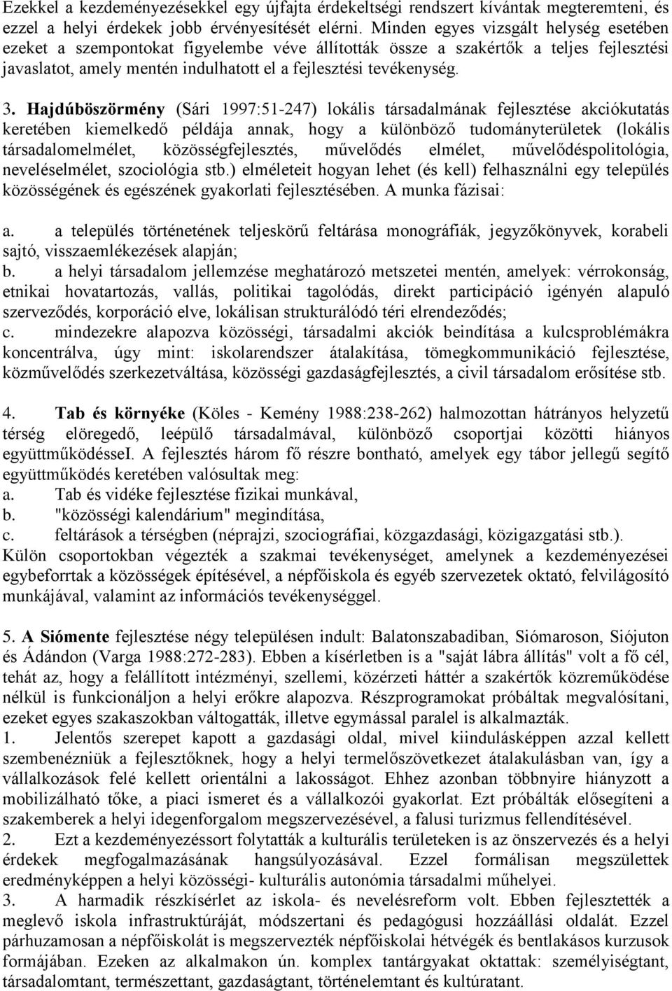 Hajdúböszörmény (Sári 1997:51-247) lokális társadalmának fejlesztése akciókutatás keretében kiemelkedő példája annak, hogy a különböző tudományterületek (lokális társadalomelmélet,