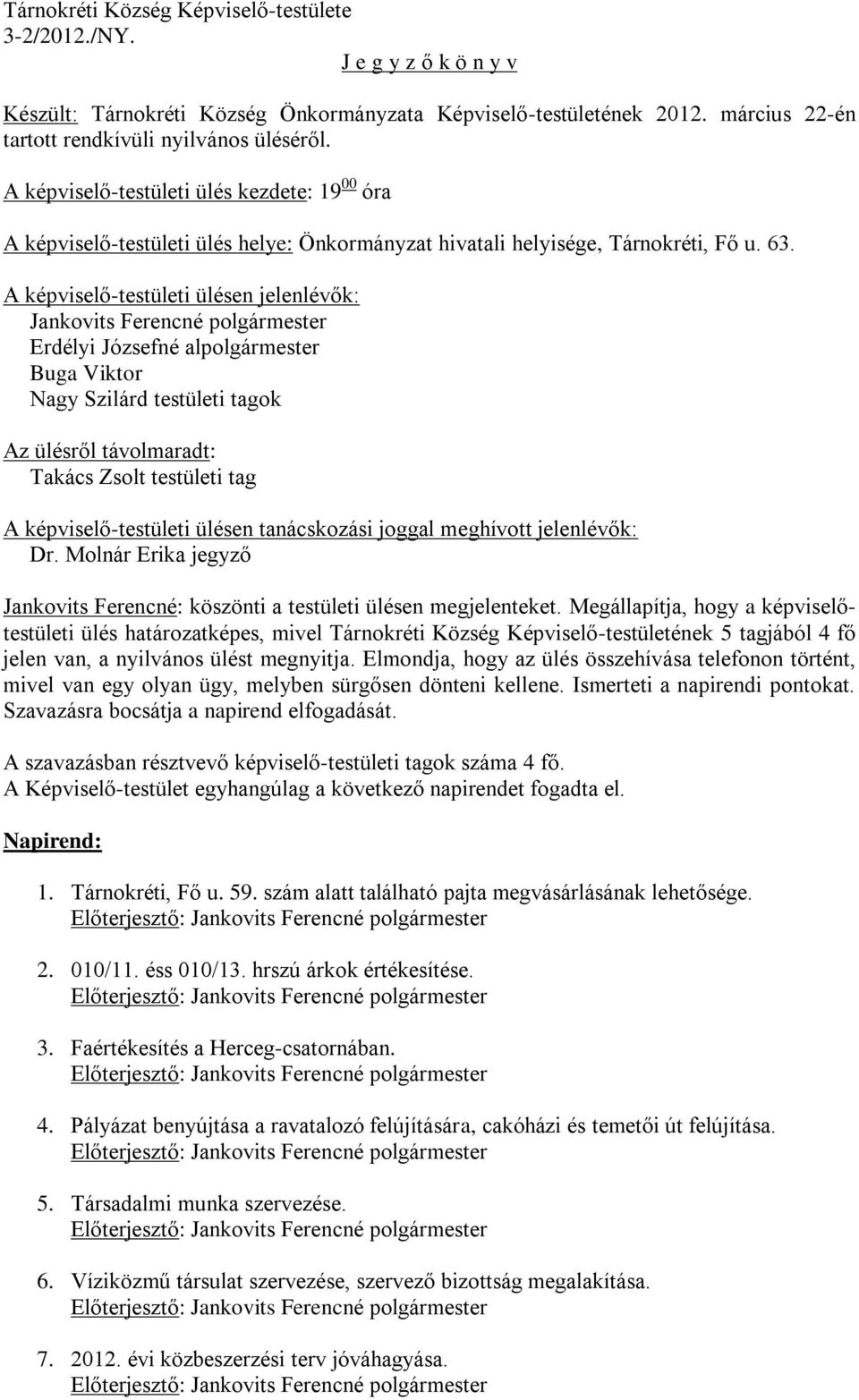 A képviselő-testületi ülésen jelenlévők: Jankovits Ferencné polgármester Erdélyi Józsefné alpolgármester Buga Viktor Nagy Szilárd testületi tagok Az ülésről távolmaradt: Takács Zsolt testületi tag A