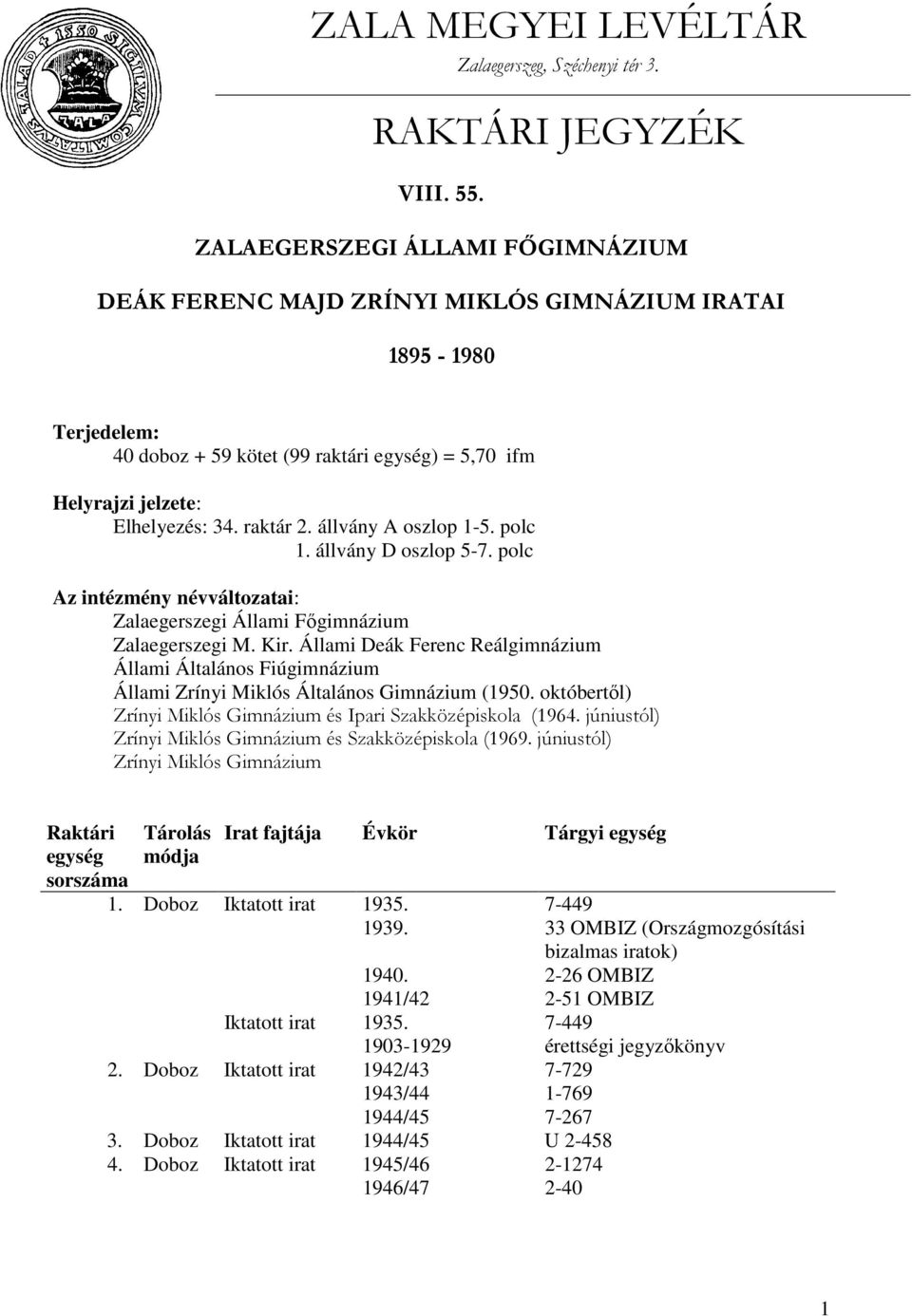 állvány A oszlop 1-5. polc 1. állvány D oszlop 5-7. polc Az intézmény névváltozatai: Zalaegerszegi Állami Főgimnázium Zalaegerszegi M. Kir.