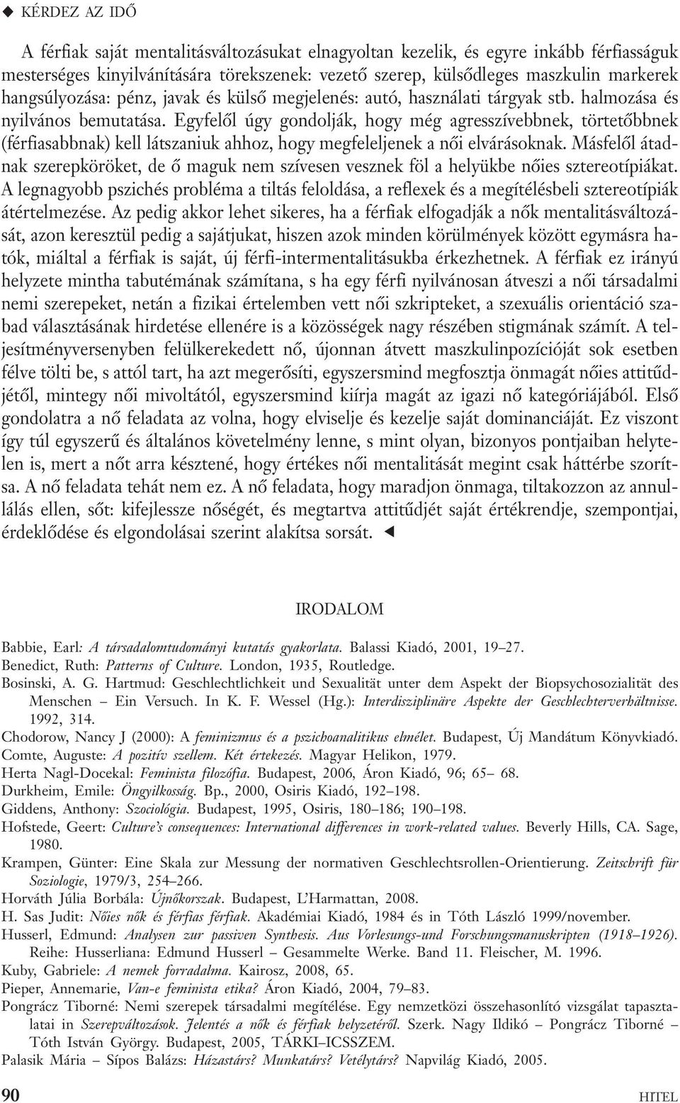 Egyfelől úgy gondolják, hogy még agresszívebbnek, törtetőbbnek (férfiasabbnak) kell látszaniuk ahhoz, hogy megfeleljenek a női elvárásoknak.