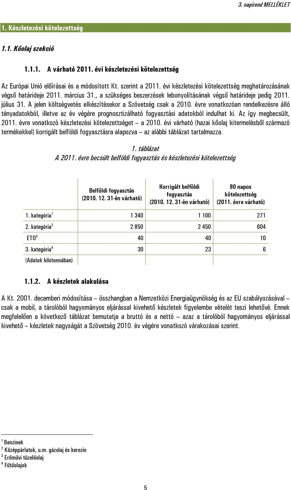 A jelen költségvetés elkészítésekor a Szövetség csak a 2010. évre vonatkozóan rendelkezésre álló tényadatokból, illetve az év végére prognosztizálható fogyasztási adatokból indulhat ki.