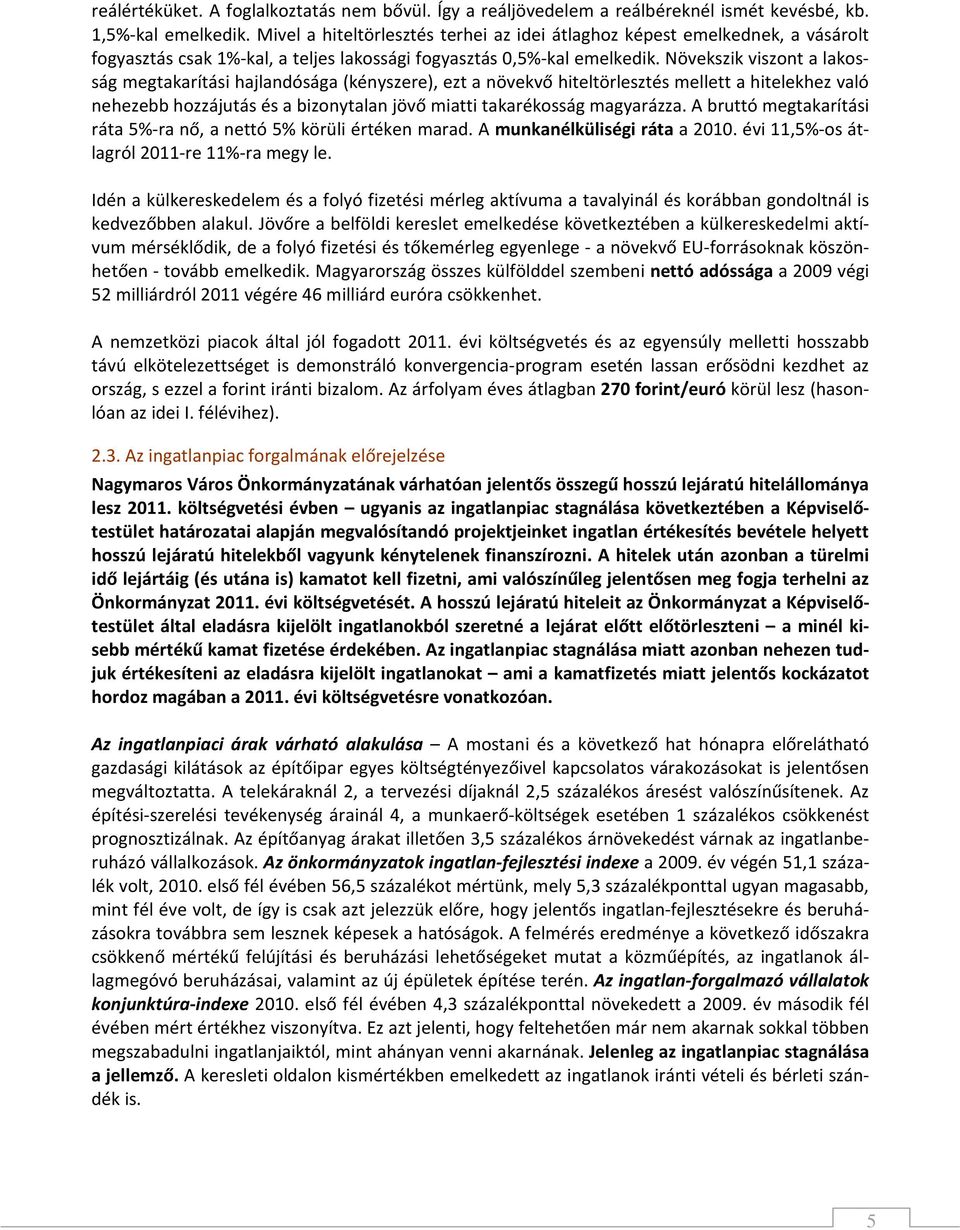 Növekszik viszont a lakosság megtakarítási hajlandósága (kényszere), ezt a növekvő hiteltörlesztés mellett a hitelekhez való nehezebb hozzájutás és a bizonytalan jövő miatti takarékosság magyarázza.