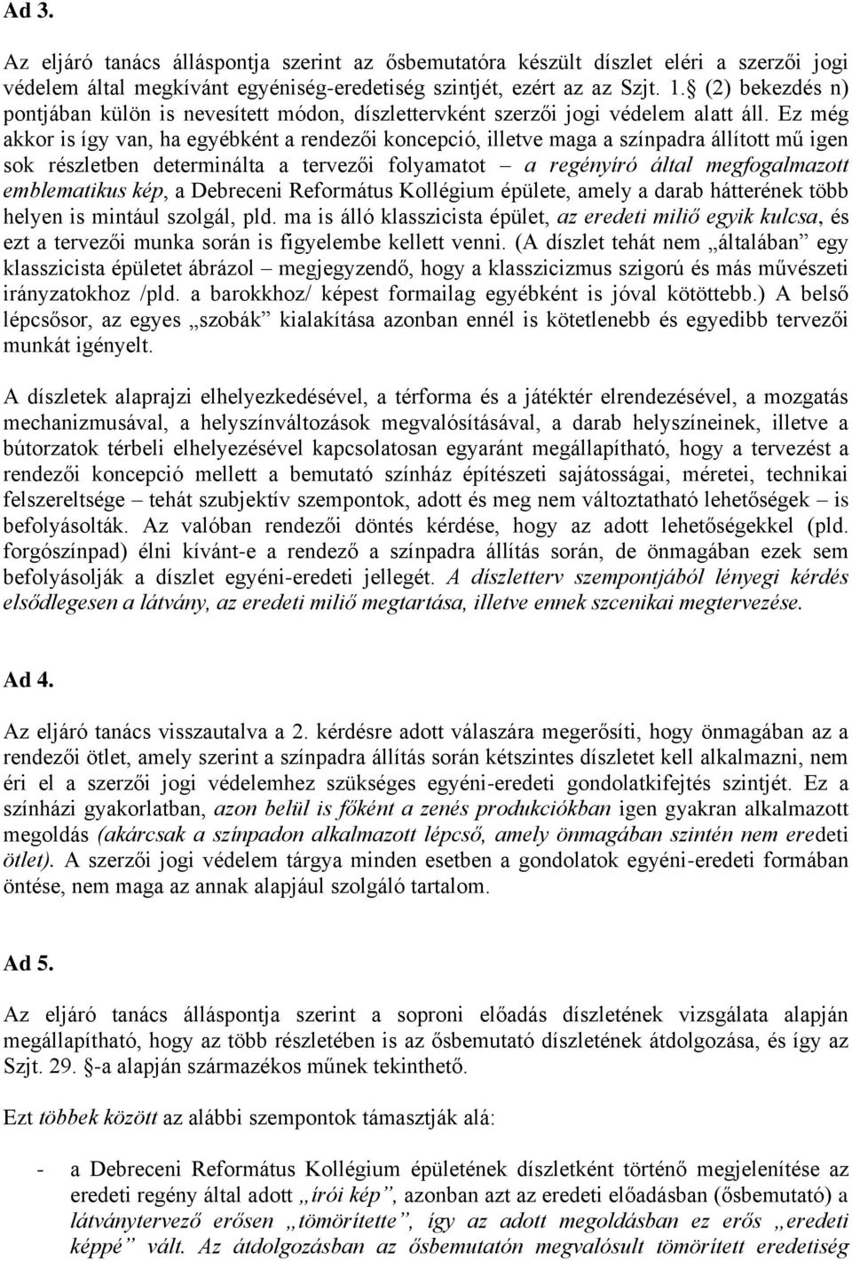 Ez még akkor is így van, ha egyébként a rendezői koncepció, illetve maga a színpadra állított mű igen sok részletben determinálta a tervezői folyamatot a regényíró által megfogalmazott emblematikus