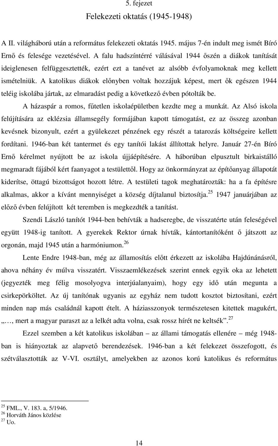 A katolikus diákok előnyben voltak hozzájuk képest, mert ők egészen 1944 teléig iskolába jártak, az elmaradást pedig a következő évben pótolták be.