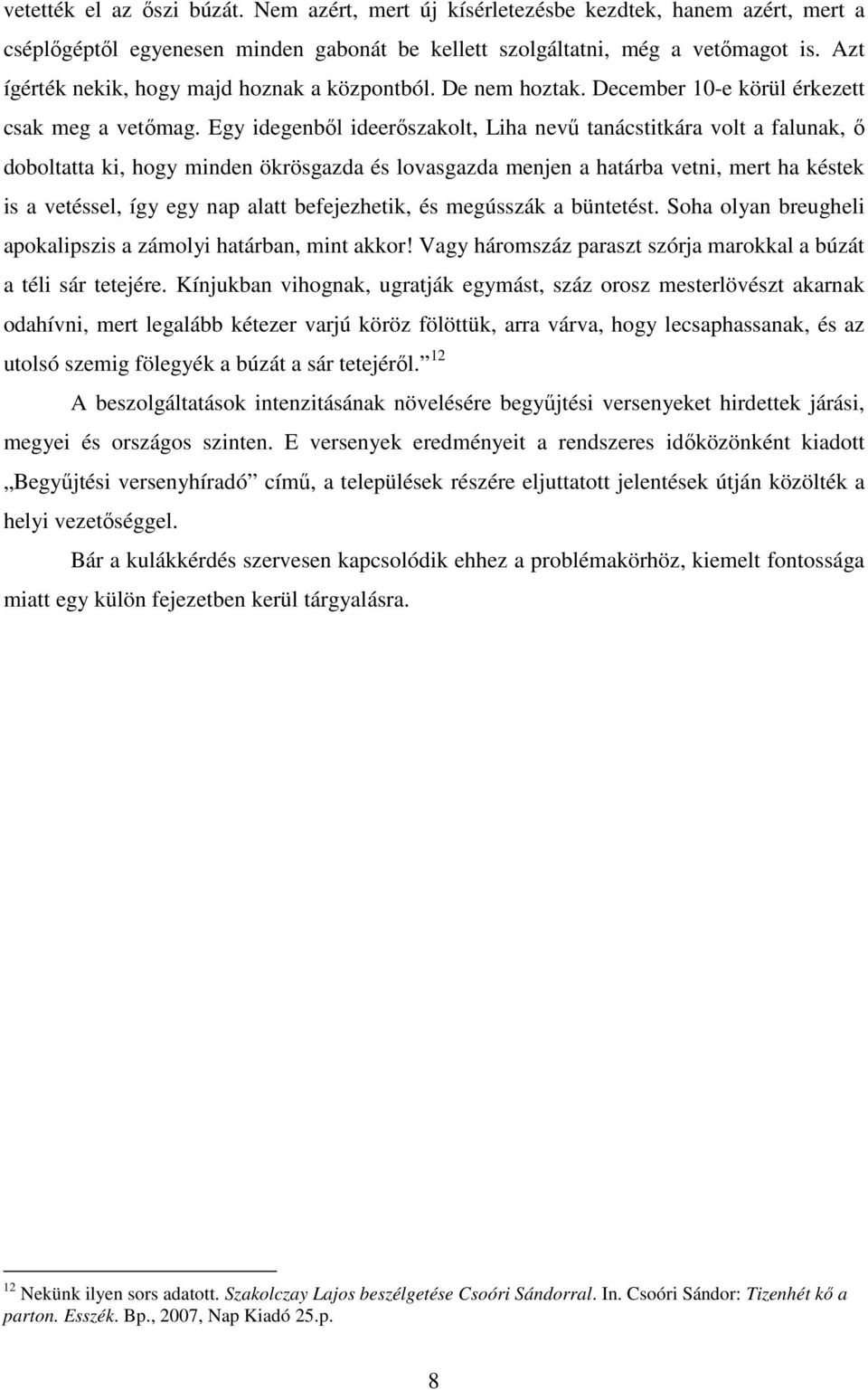 Egy idegenből ideerőszakolt, Liha nevű tanácstitkára volt a falunak, ő doboltatta ki, hogy minden ökrösgazda és lovasgazda menjen a határba vetni, mert ha késtek is a vetéssel, így egy nap alatt