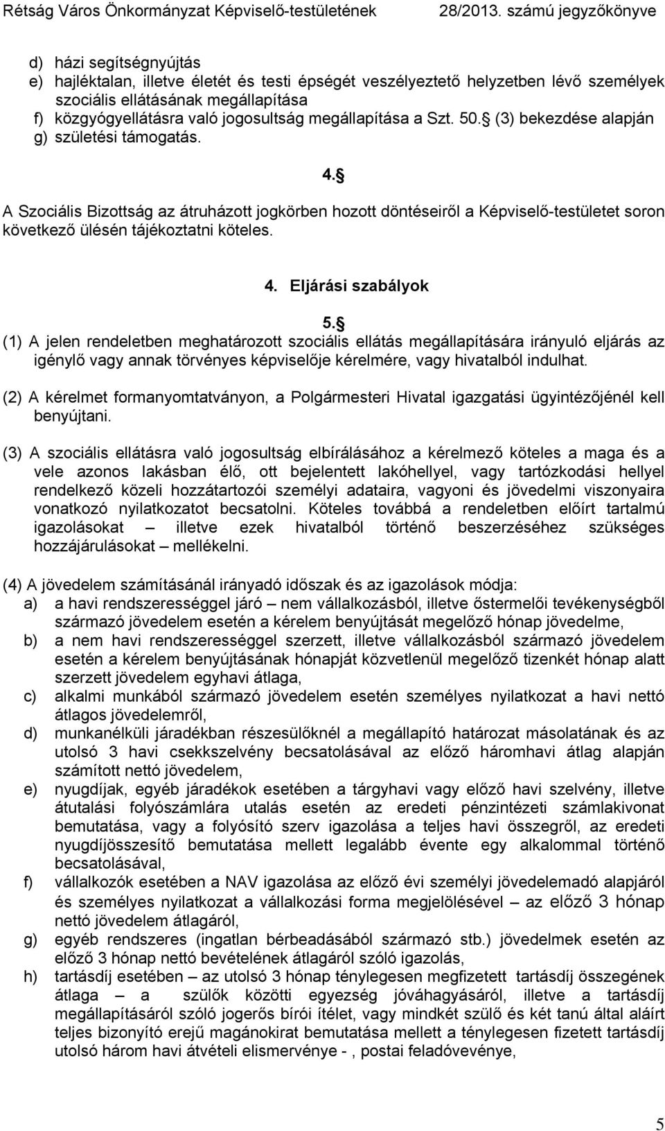 (1) A jelen rendeletben meghatározott szociális ellátás megállapítására irányuló eljárás az igénylő vagy annak törvényes képviselője kérelmére, vagy hivatalból indulhat.